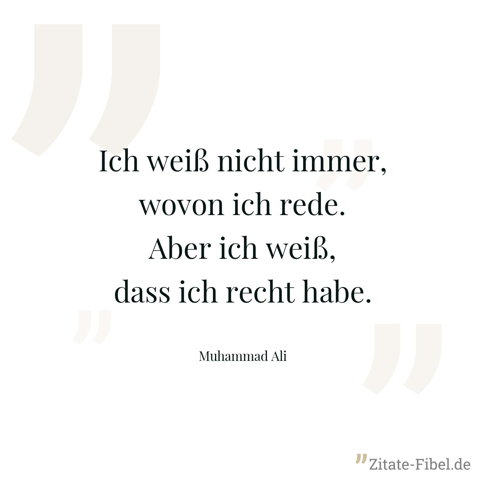 Ich weiß nicht immer, wovon ich rede. Aber ich weiß, dass ich recht habe. - Muhammad Ali