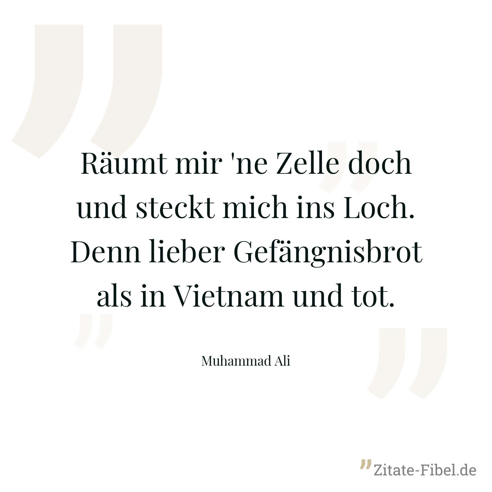 Räumt mir 'ne Zelle doch und steckt mich ins Loch. Denn lieber Gefängnisbrot als in Vietnam und tot. - Muhammad Ali