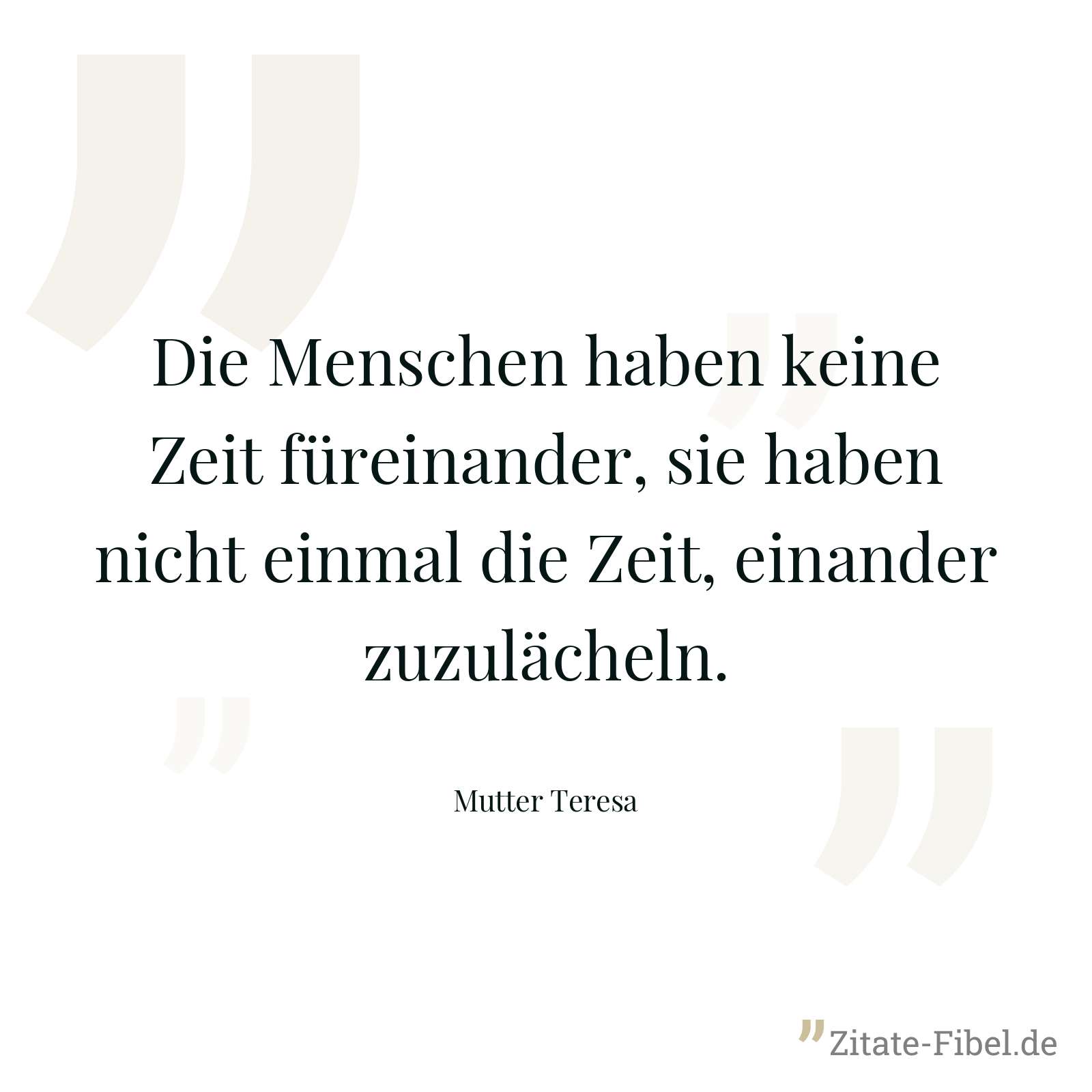 Die Menschen haben keine Zeit füreinander, sie haben nicht einmal die Zeit, einander zuzulächeln. - Mutter Teresa