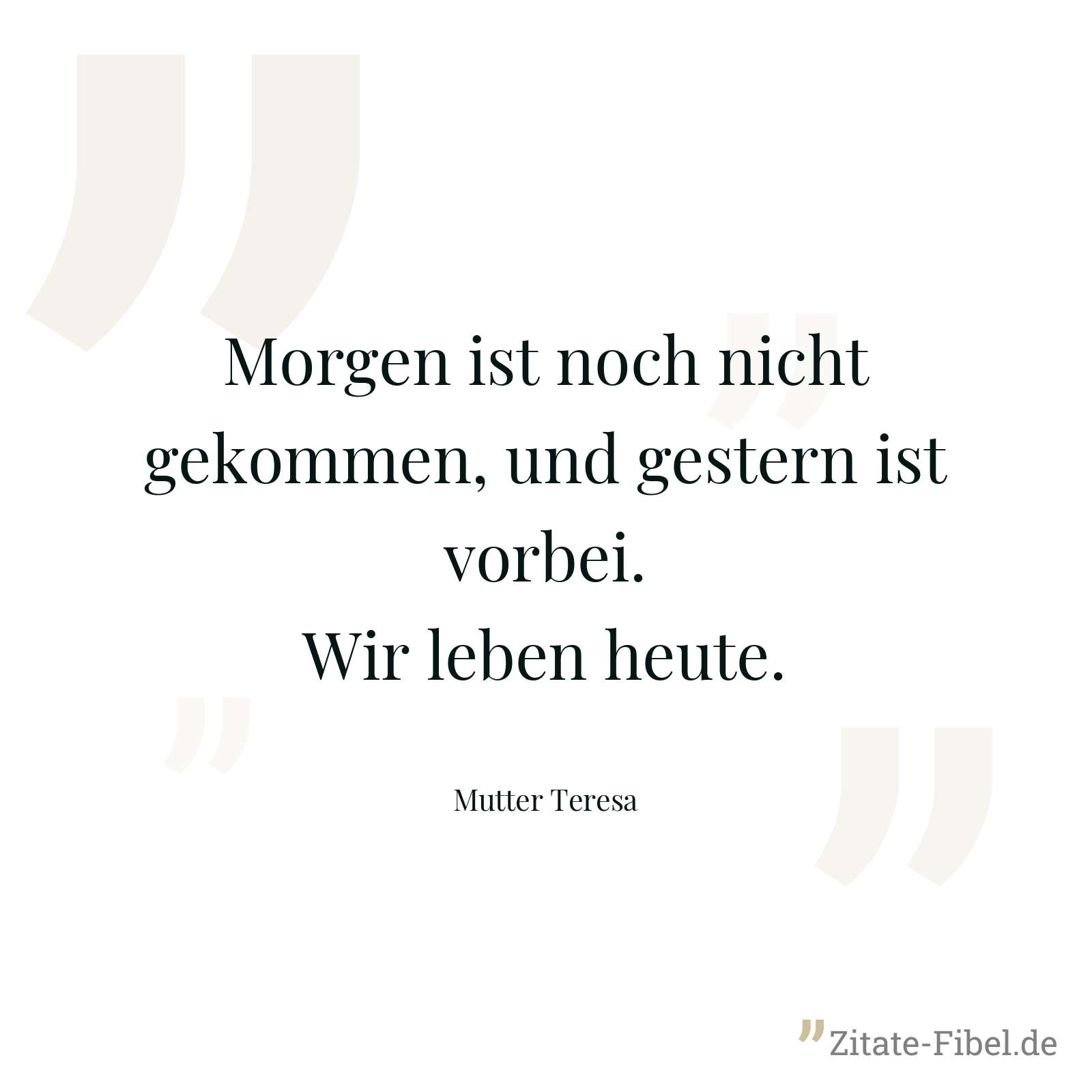 Morgen ist noch nicht gekommen, und gestern ist vorbei. Wir leben heute. - Mutter Teresa