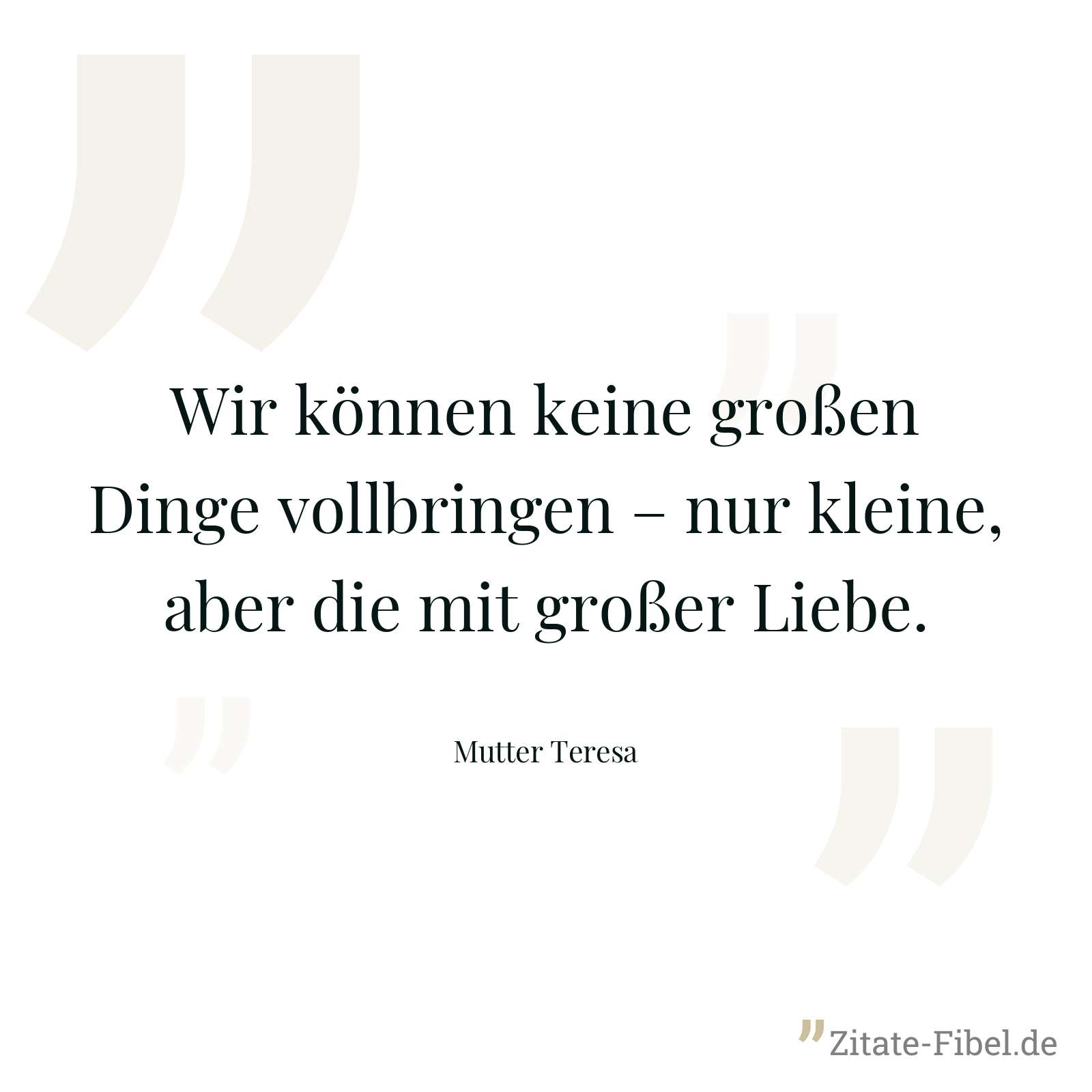 Wir können keine großen Dinge vollbringen – nur kleine, aber die mit großer Liebe. - Mutter Teresa
