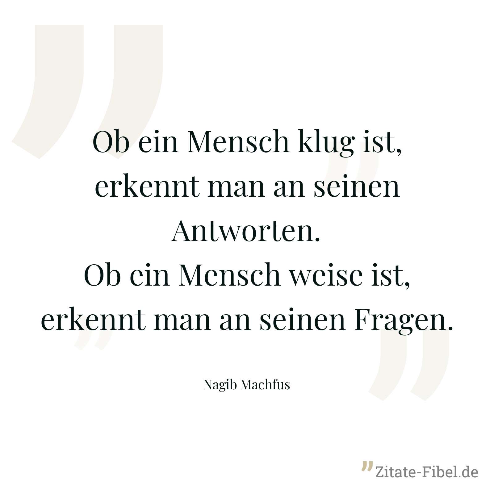 Ob ein Mensch klug ist, erkennt man an seinen Antworten. Ob ein Mensch weise ist, erkennt man an seinen Fragen. - Nagib Machfus
