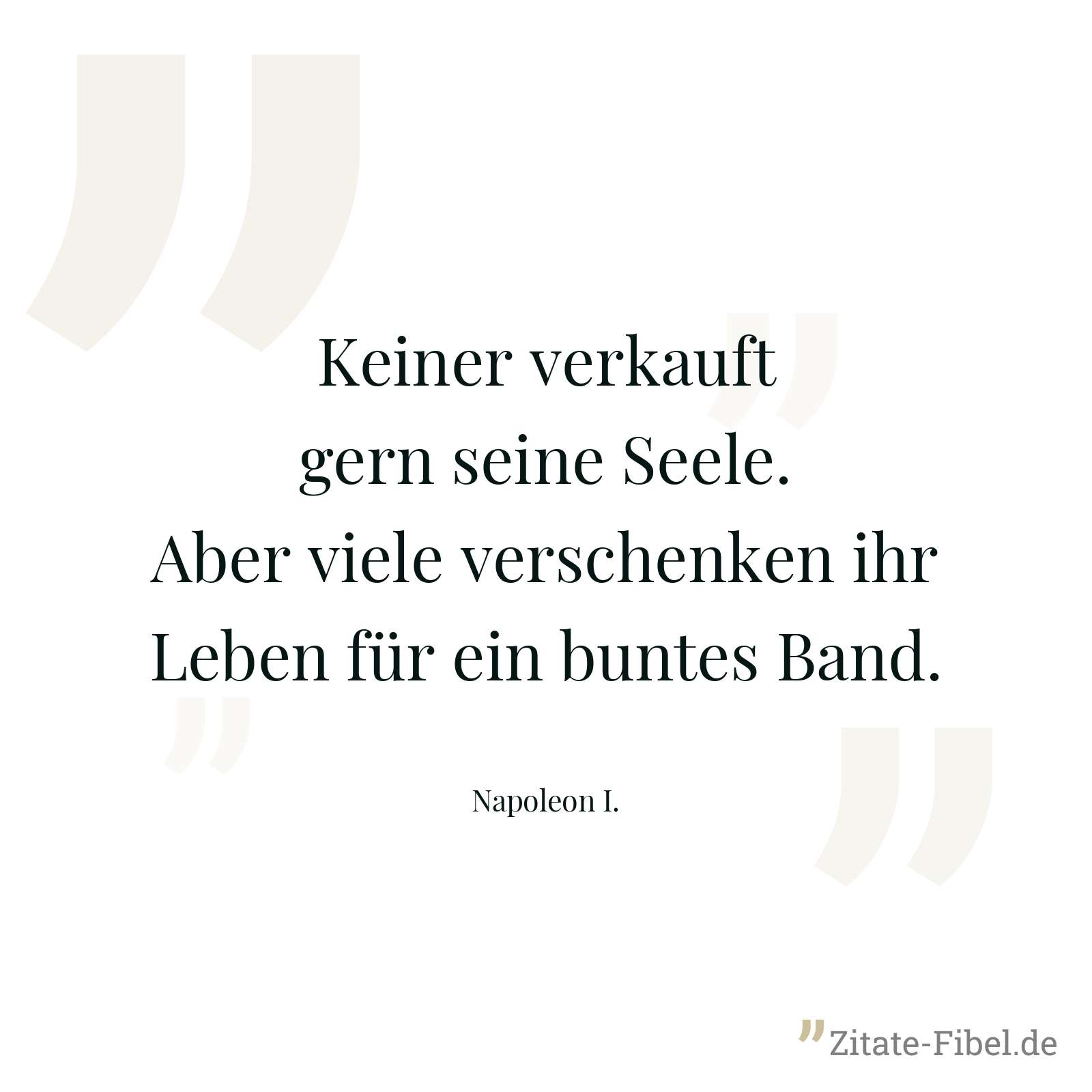 Keiner verkauft gern seine Seele. Aber viele verschenken ihr Leben für ein buntes Band. - Napoleon I.