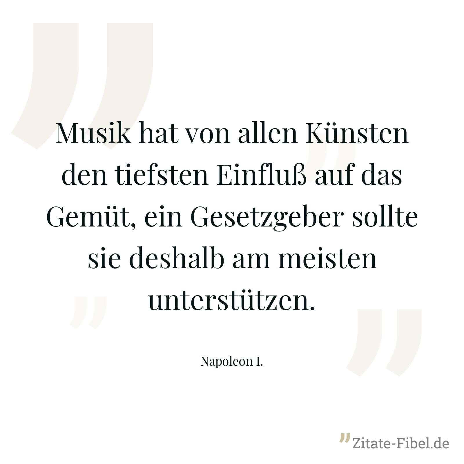 Musik hat von allen Künsten den tiefsten Einfluß auf das Gemüt, ein Gesetzgeber sollte sie deshalb am meisten unterstützen. - Napoleon I.