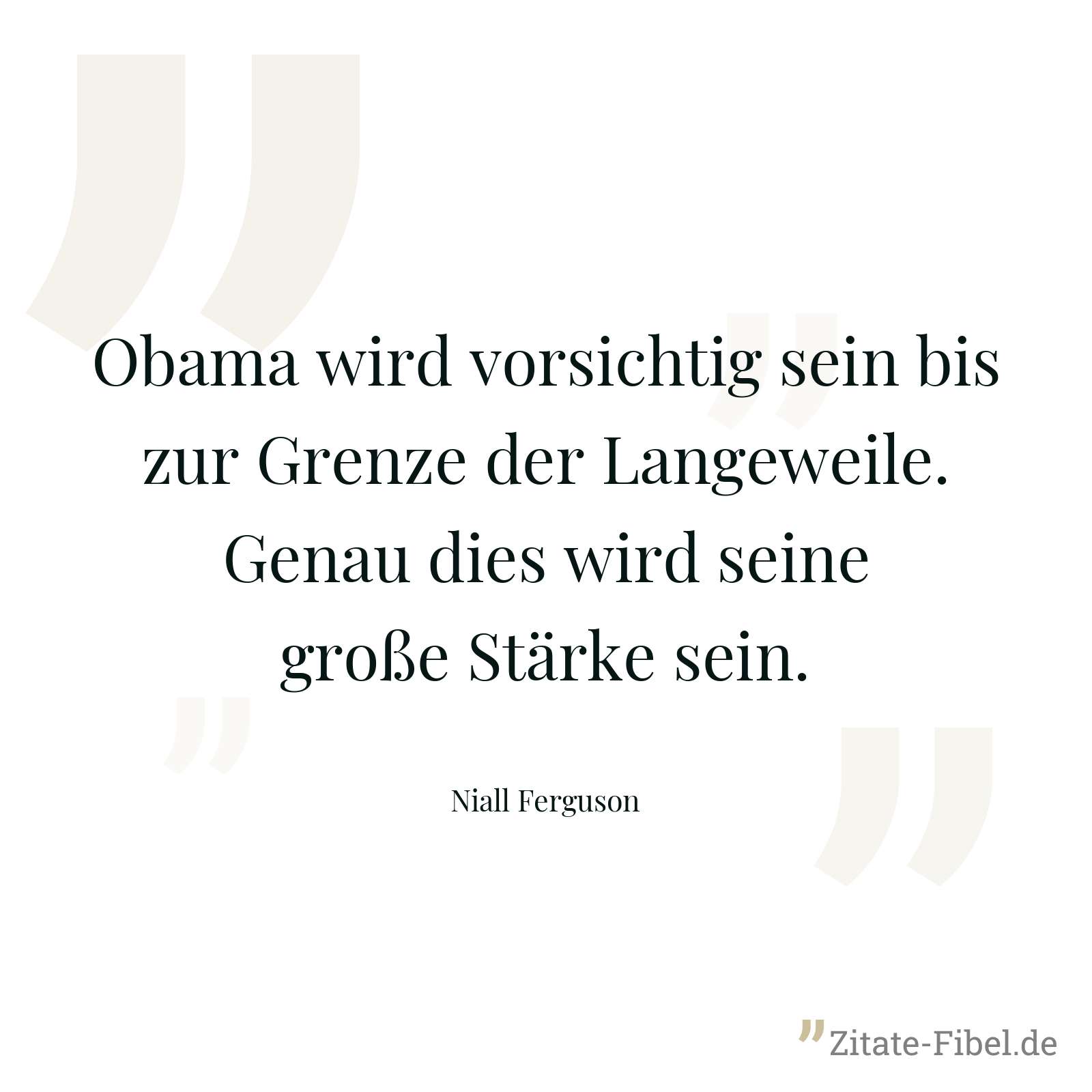 Obama wird vorsichtig sein bis zur Grenze der Langeweile. Genau dies wird seine große Stärke sein. - Niall Ferguson