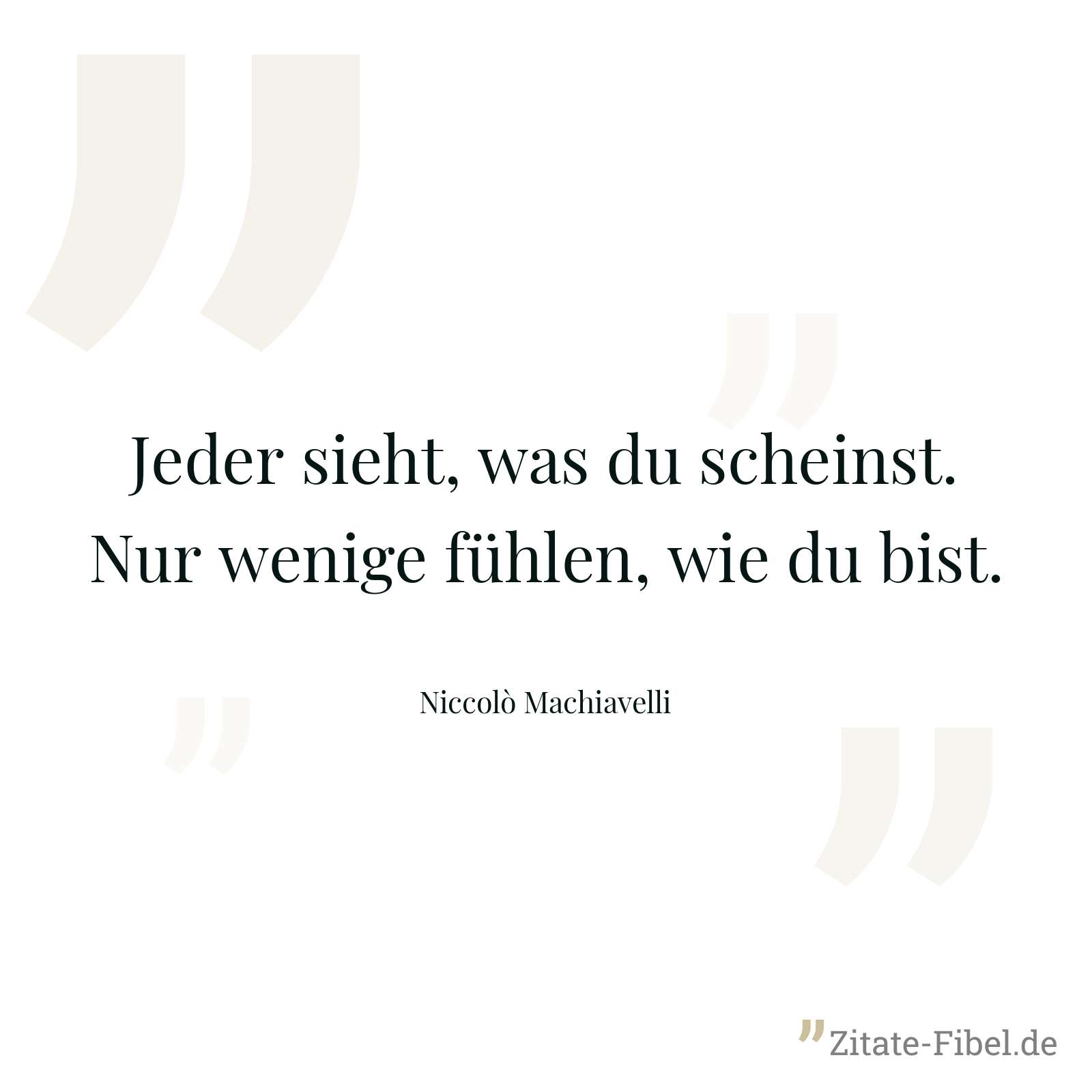 Jeder sieht, was du scheinst. Nur wenige fühlen, wie du bist. - Niccolò Machiavelli
