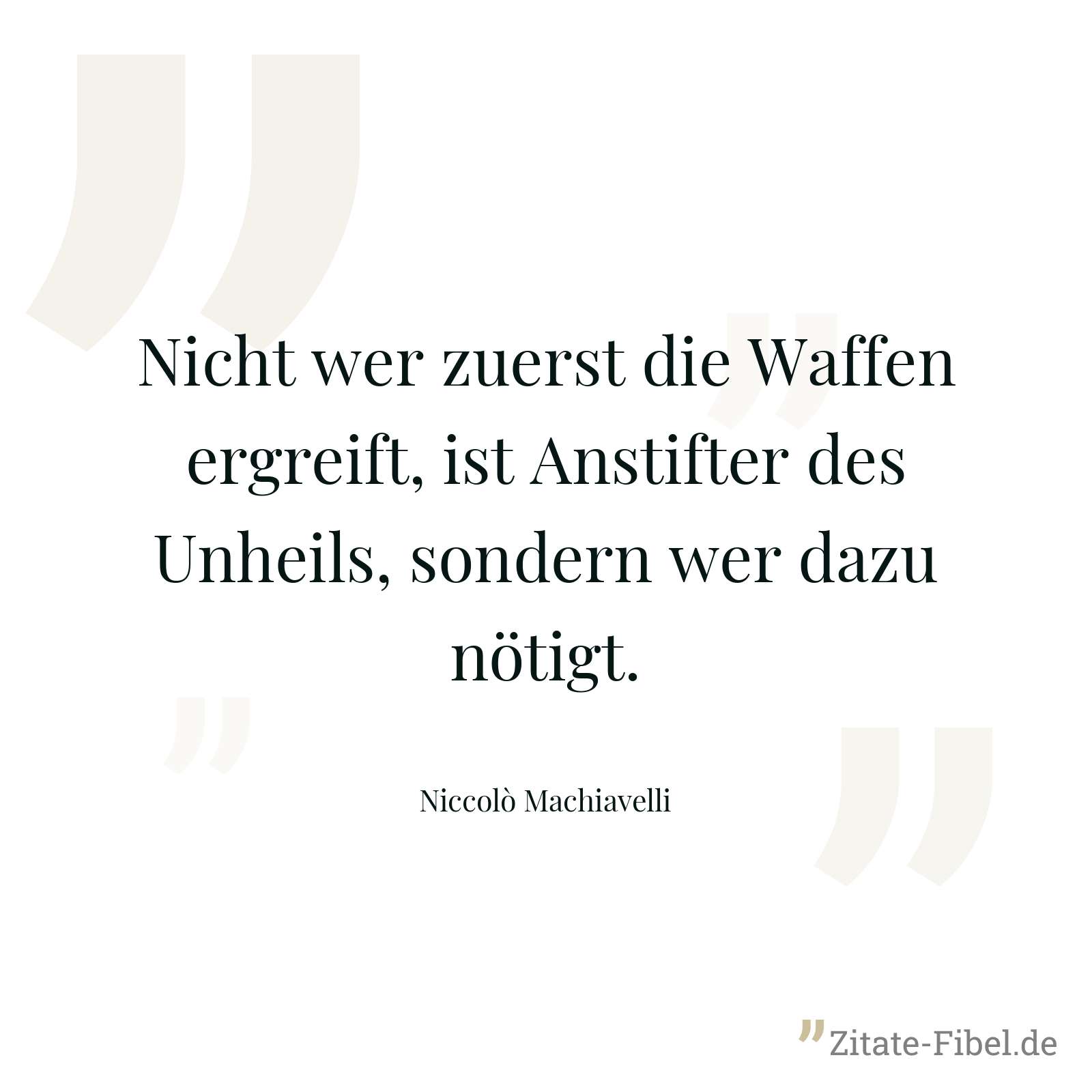 Nicht wer zuerst die Waffen ergreift, ist Anstifter des Unheils, sondern wer dazu nötigt. - Niccolò Machiavelli