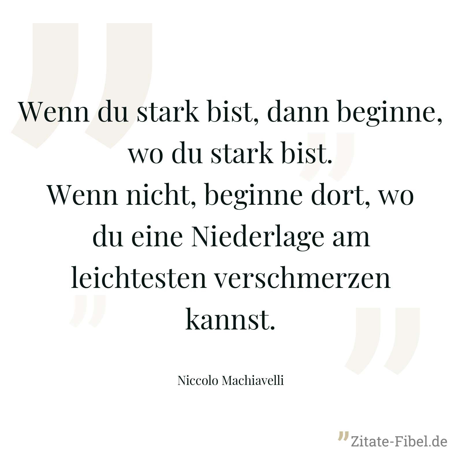 Wenn du stark bist, dann beginne, wo du stark bist. Wenn nicht, beginne dort, wo du eine Niederlage am leichtesten verschmerzen kannst. - Niccolo Machiavelli