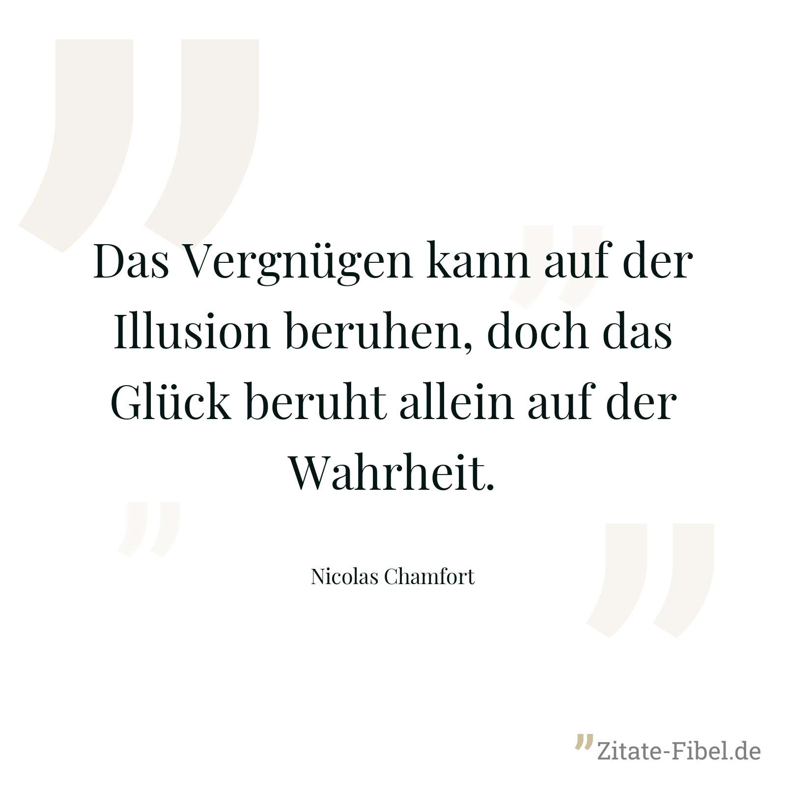 Das Vergnügen kann auf der Illusion beruhen, doch das Glück beruht allein auf der Wahrheit. - Nicolas Chamfort