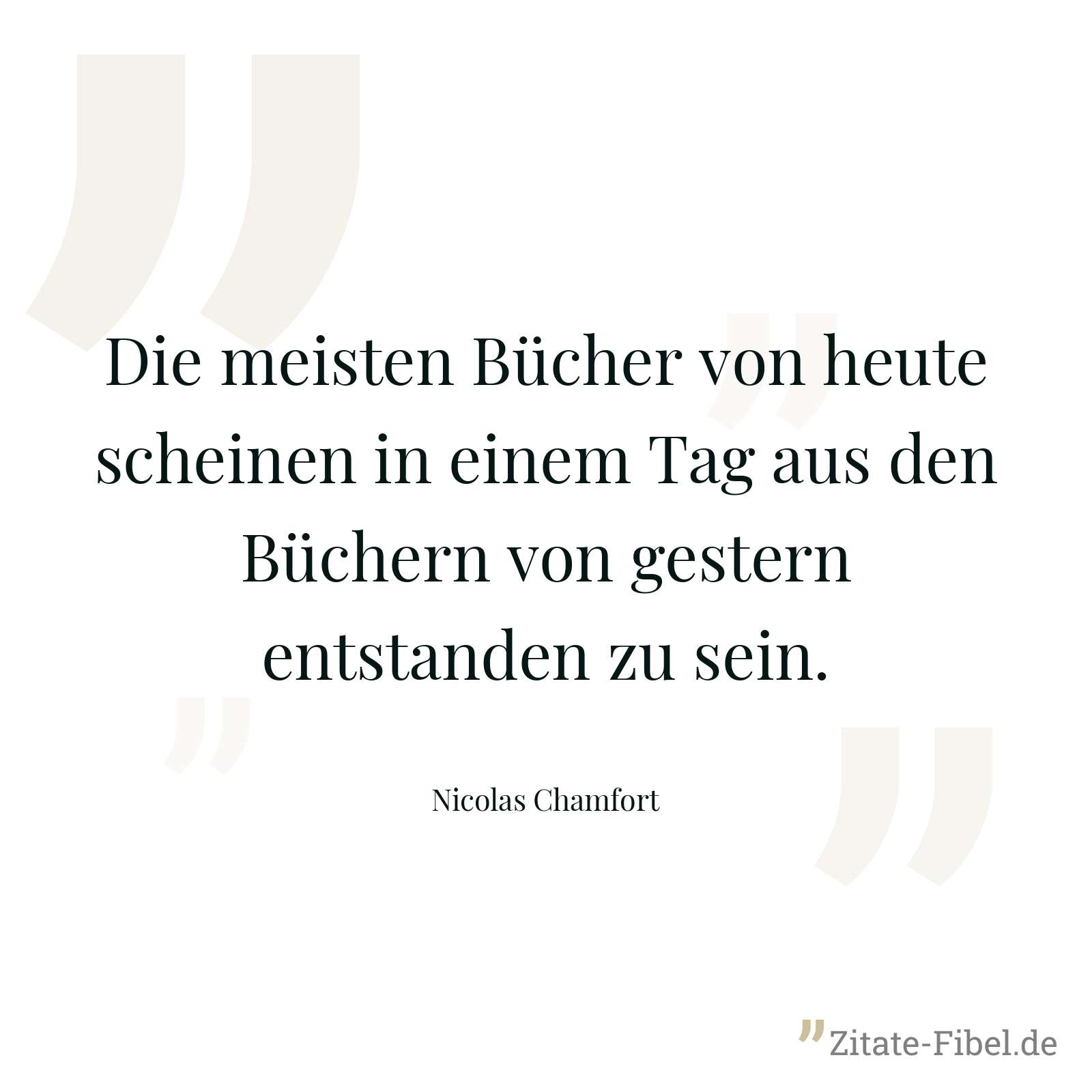 Die meisten Bücher von heute scheinen in einem Tag aus den Büchern von gestern entstanden zu sein. - Nicolas Chamfort