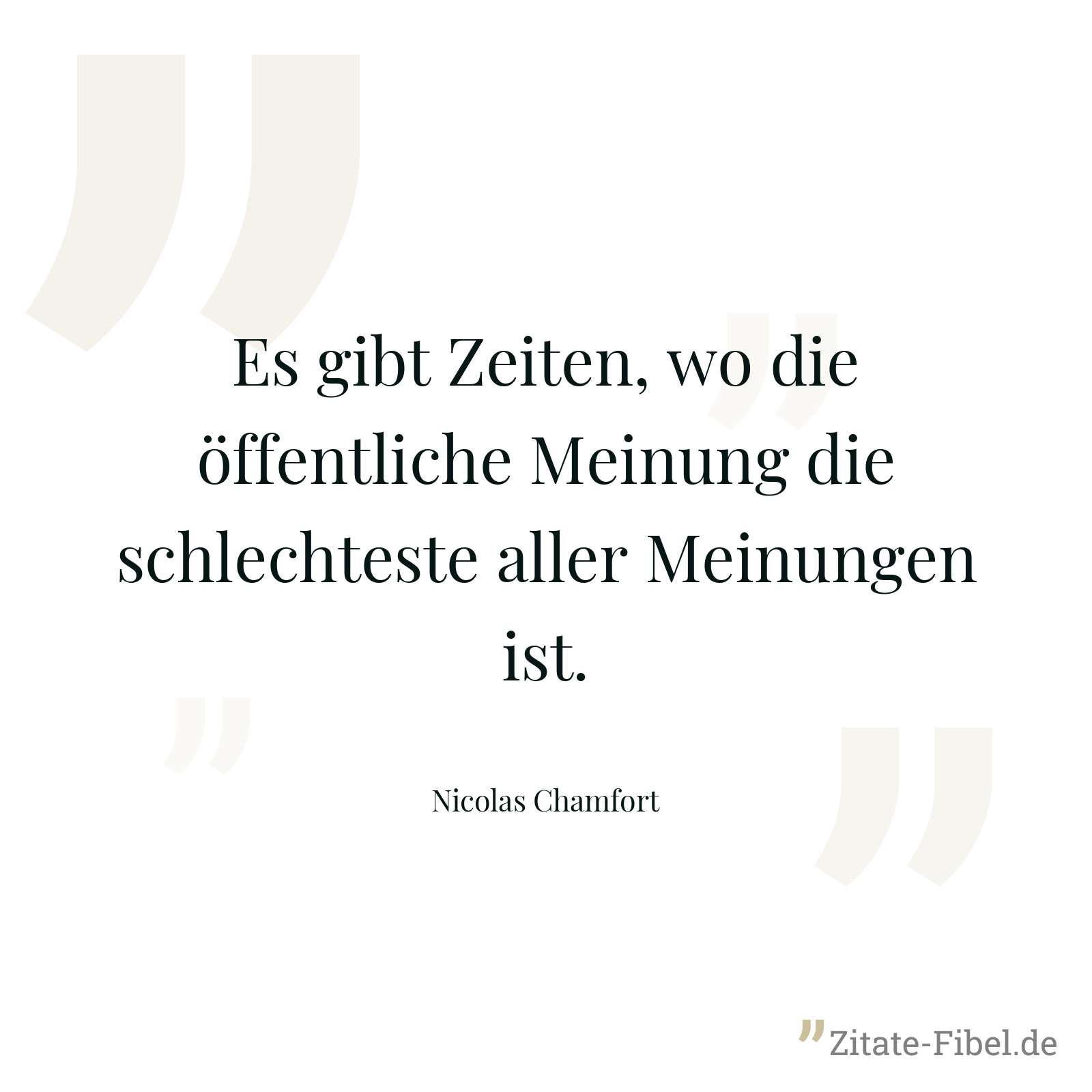 Es gibt Zeiten, wo die öffentliche Meinung die schlechteste aller Meinungen ist. - Nicolas Chamfort