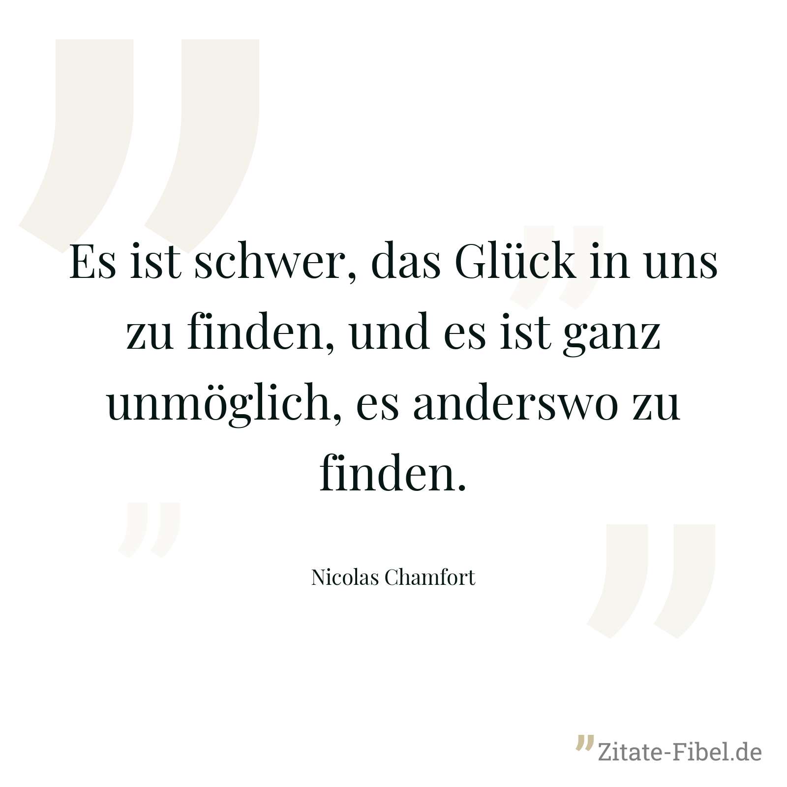 Es ist schwer, das Glück in uns zu finden, und es ist ganz unmöglich, es anderswo zu finden. - Nicolas Chamfort