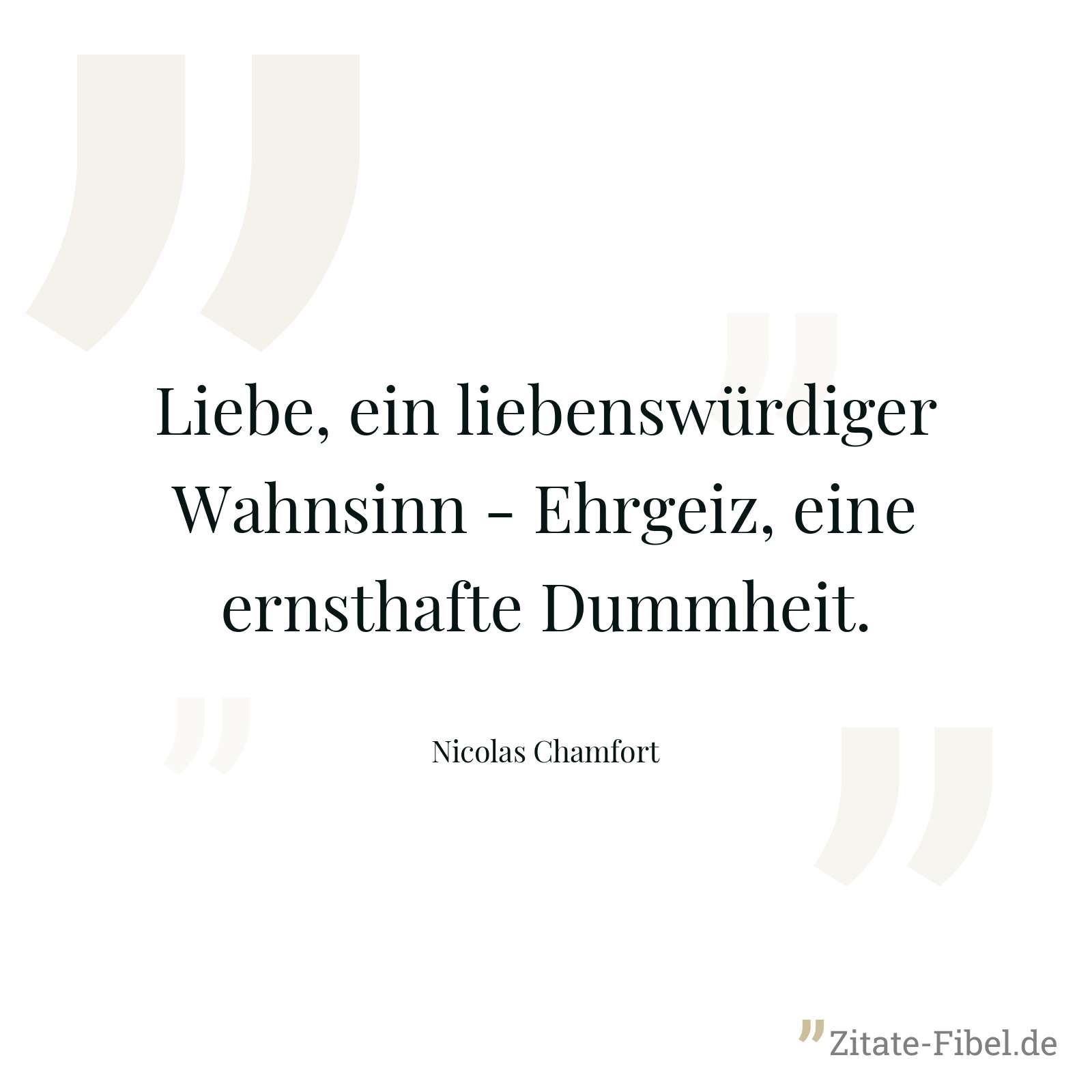 Liebe, ein liebenswürdiger Wahnsinn - Ehrgeiz, eine ernsthafte Dummheit. - Nicolas Chamfort