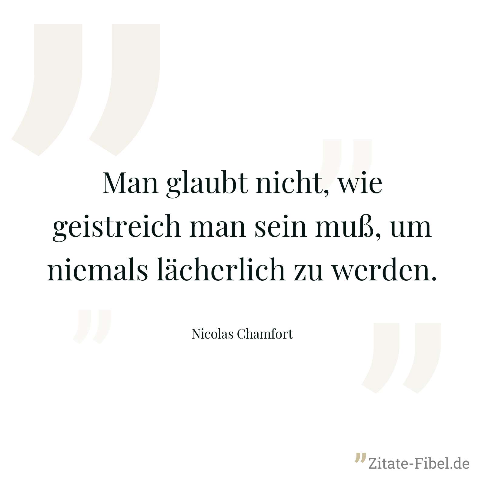 Man glaubt nicht, wie geistreich man sein muß, um niemals lächerlich zu werden. - Nicolas Chamfort