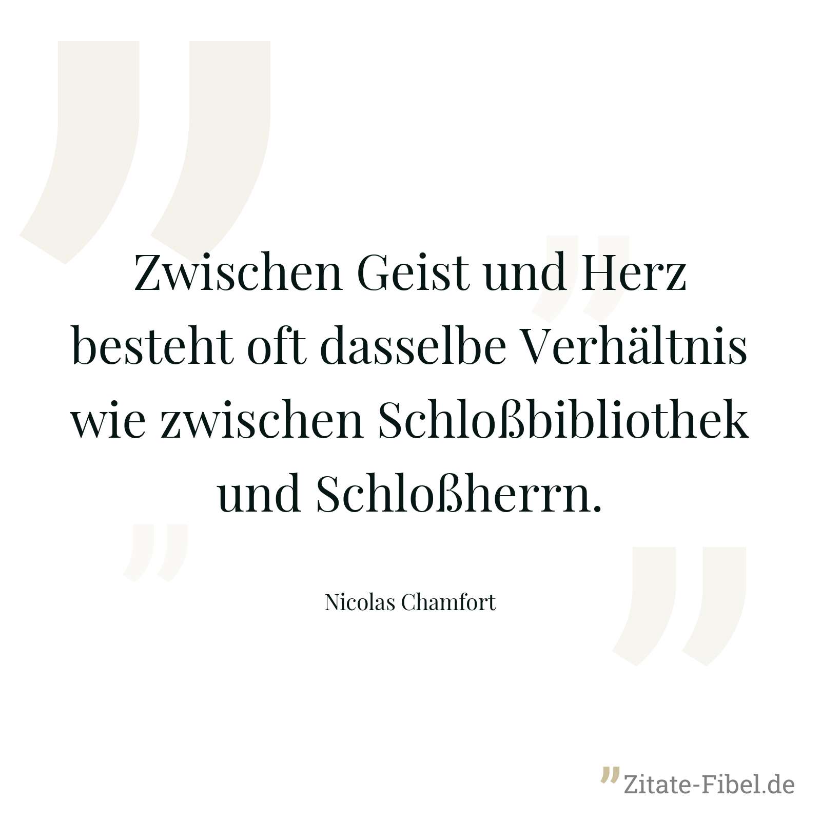 Zwischen Geist und Herz besteht oft dasselbe Verhältnis wie zwischen Schloßbibliothek und Schloßherrn. - Nicolas Chamfort