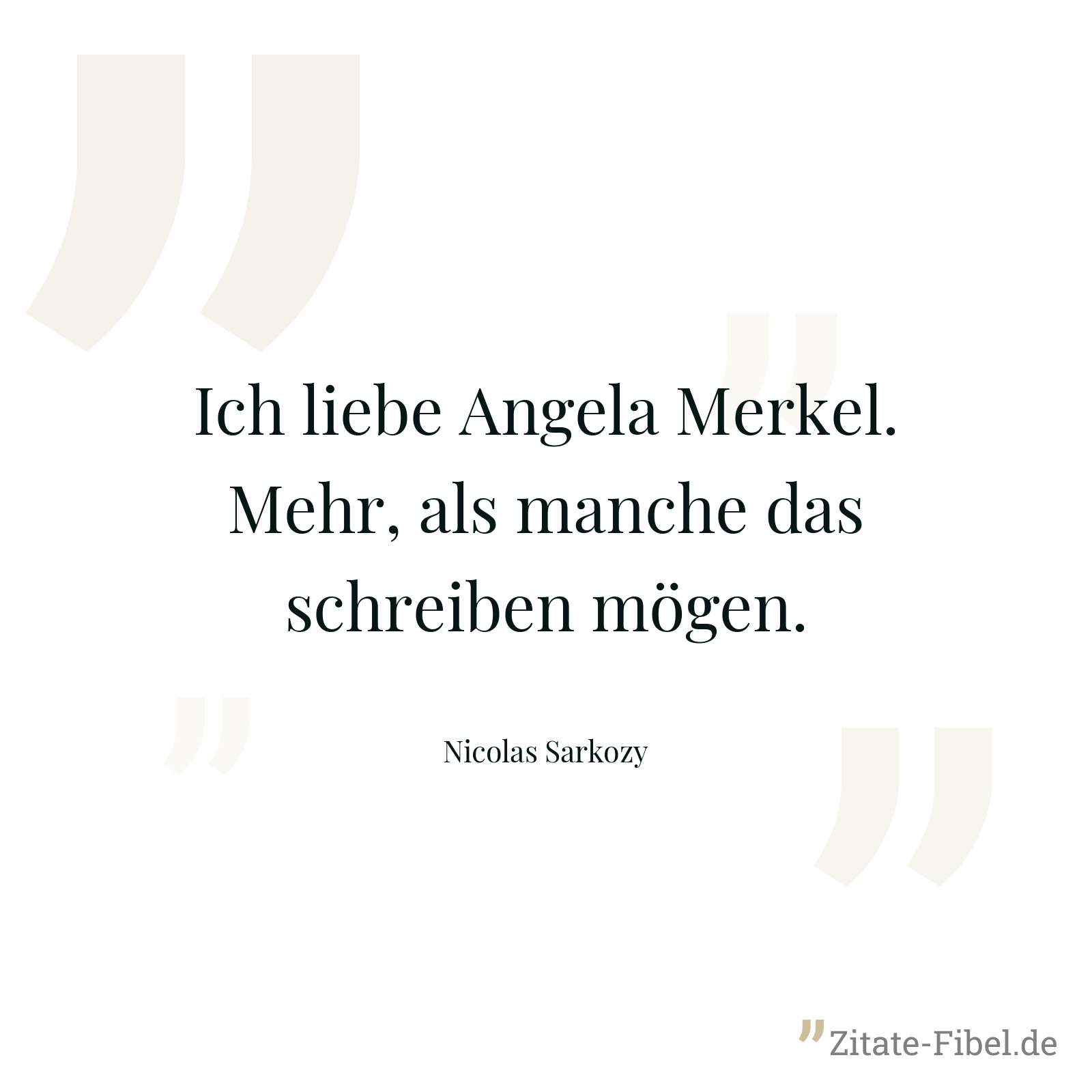 Ich liebe Angela Merkel. Mehr, als manche das schreiben mögen. - Nicolas Sarkozy