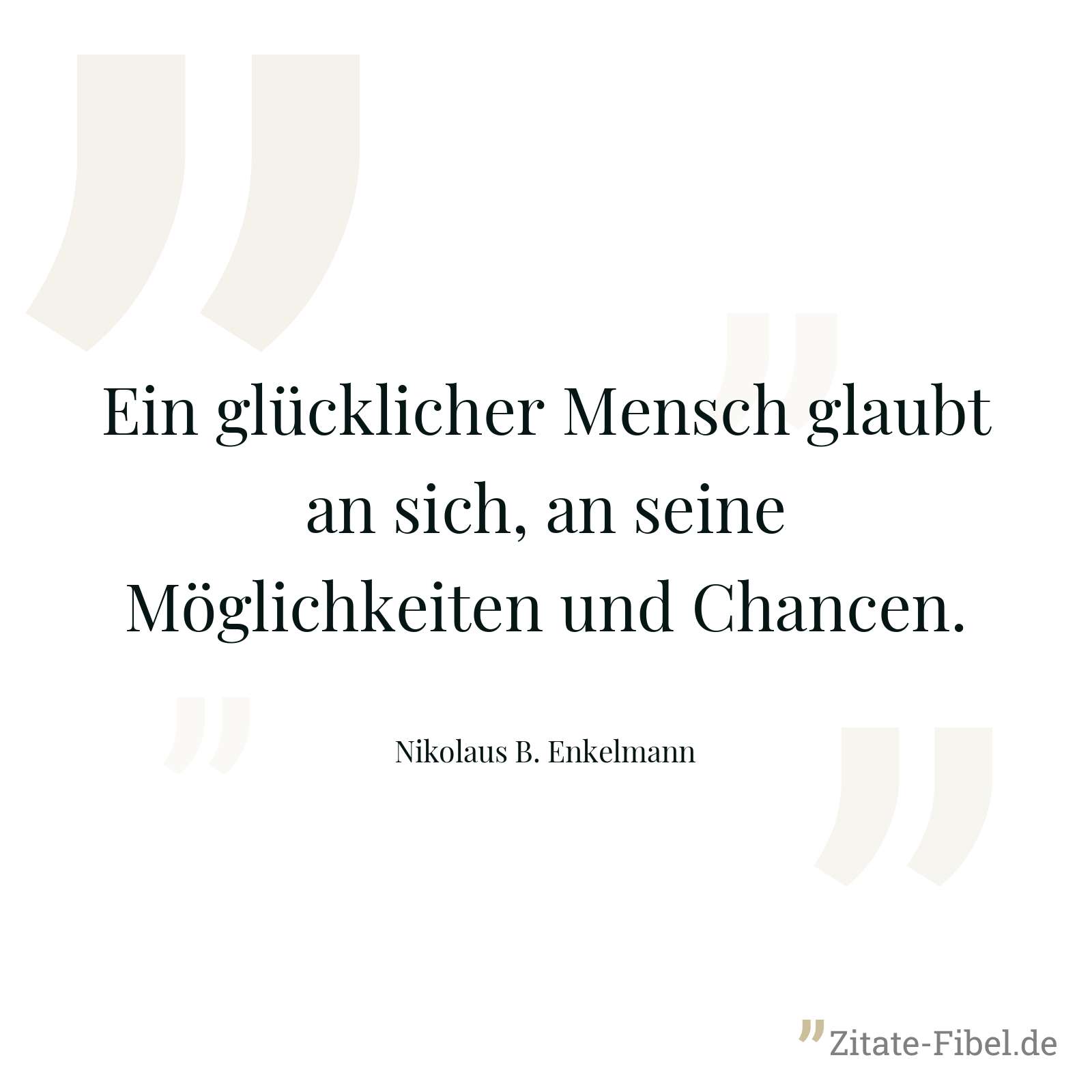 Ein glücklicher Mensch glaubt an sich, an seine Möglichkeiten und Chancen. - Nikolaus B. Enkelmann