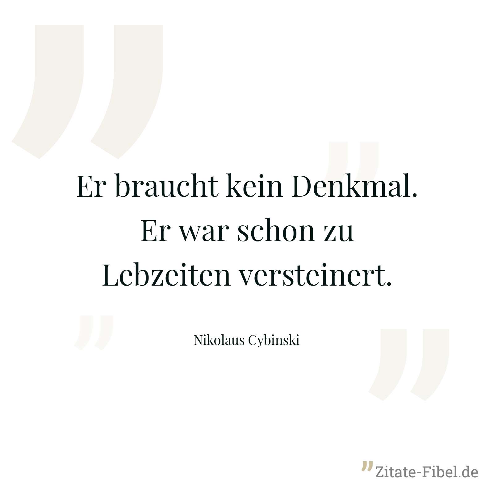 Er braucht kein Denkmal. Er war schon zu Lebzeiten versteinert. - Nikolaus Cybinski