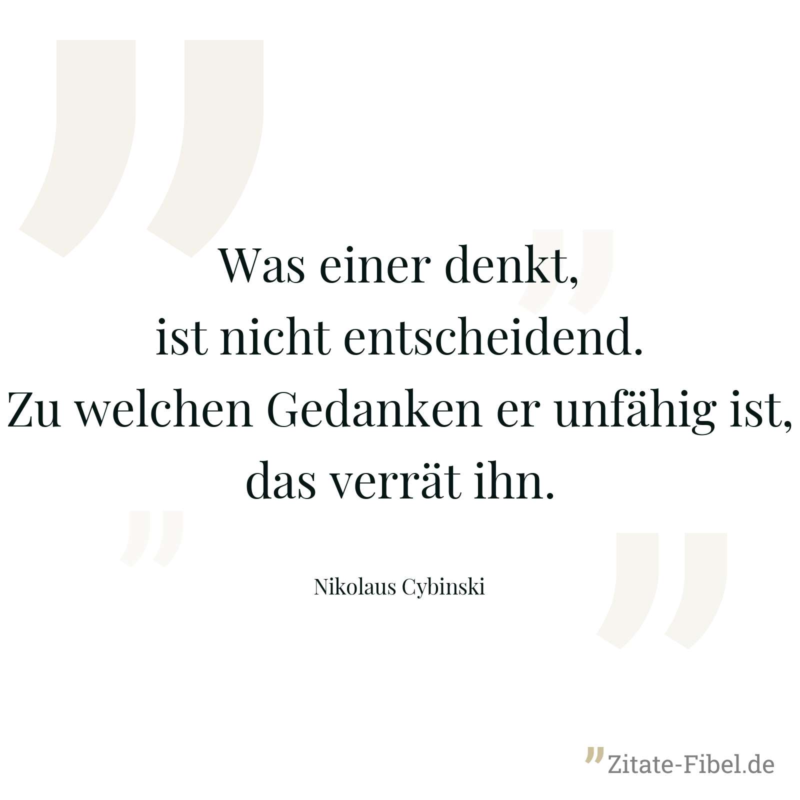 Was einer denkt, ist nicht entscheidend. Zu welchen Gedanken er unfähig ist, das verrät ihn. - Nikolaus Cybinski