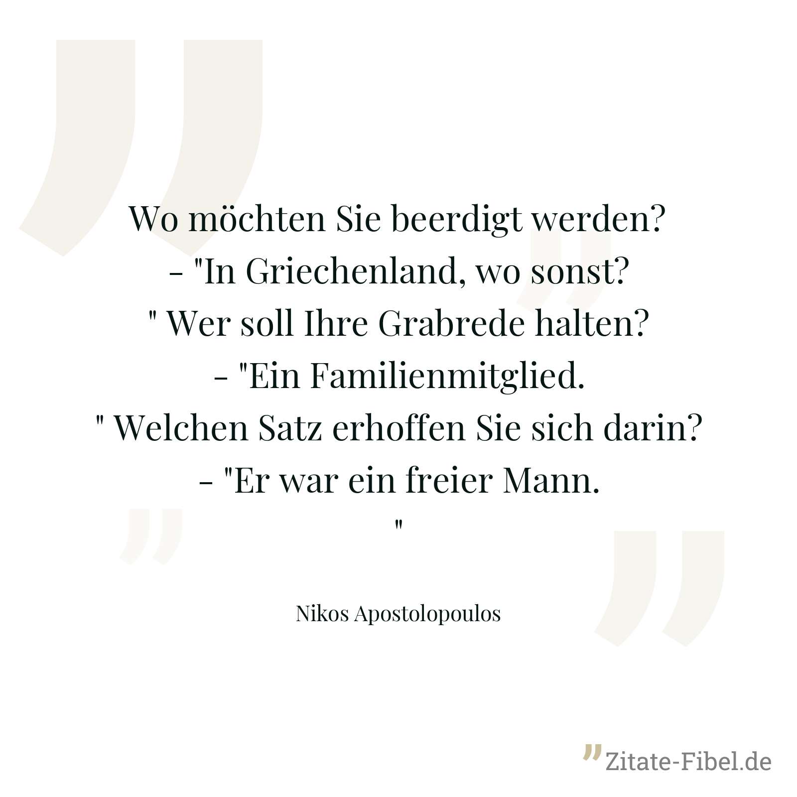 Wo möchten Sie beerdigt werden? - "In Griechenland, wo sonst?" Wer soll Ihre Grabrede halten? - "Ein Familienmitglied." Welchen Satz erhoffen Sie sich darin? - "Er war ein freier Mann." - Nikos Apostolopoulos