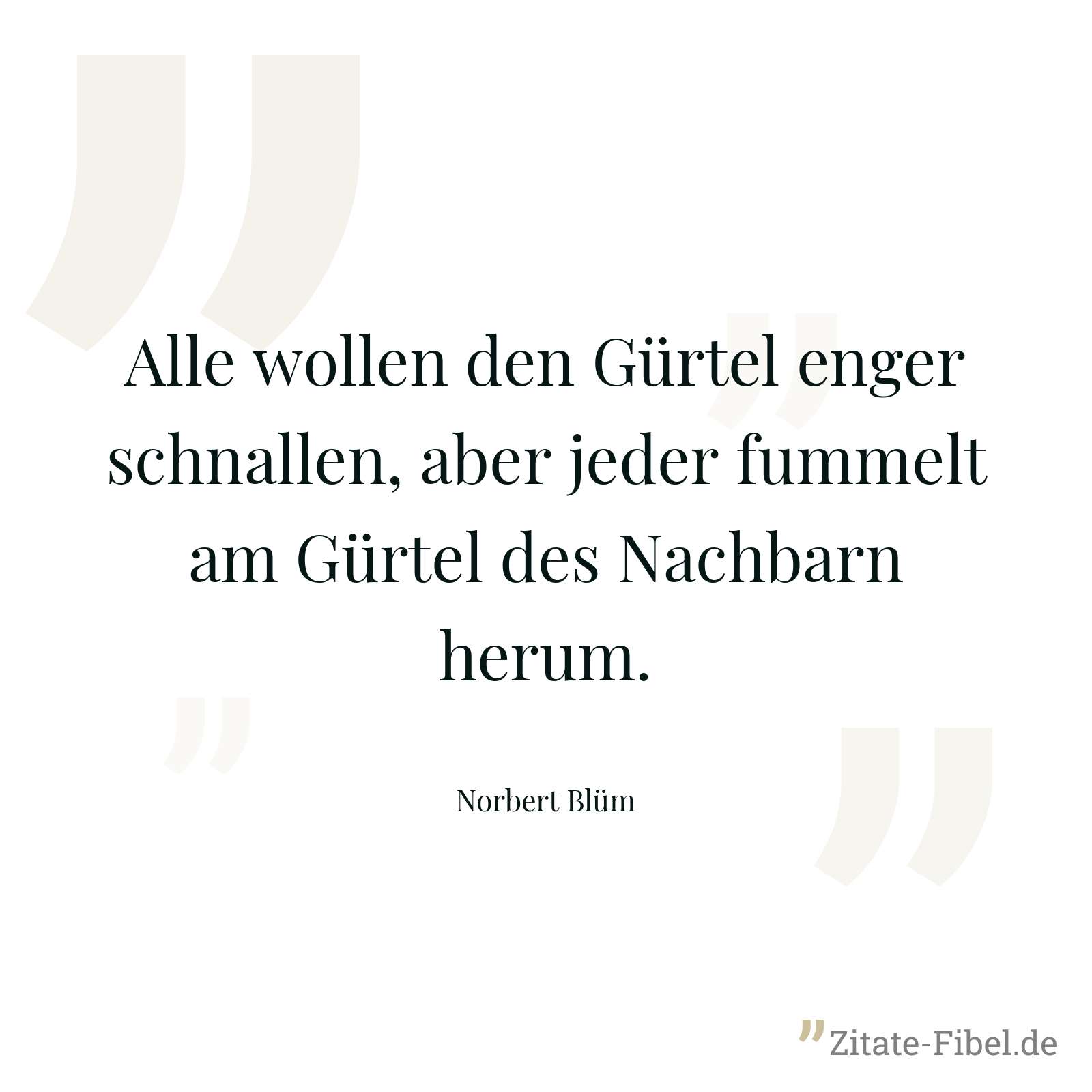 Alle wollen den Gürtel enger schnallen, aber jeder fummelt am Gürtel des Nachbarn herum. - Norbert Blüm