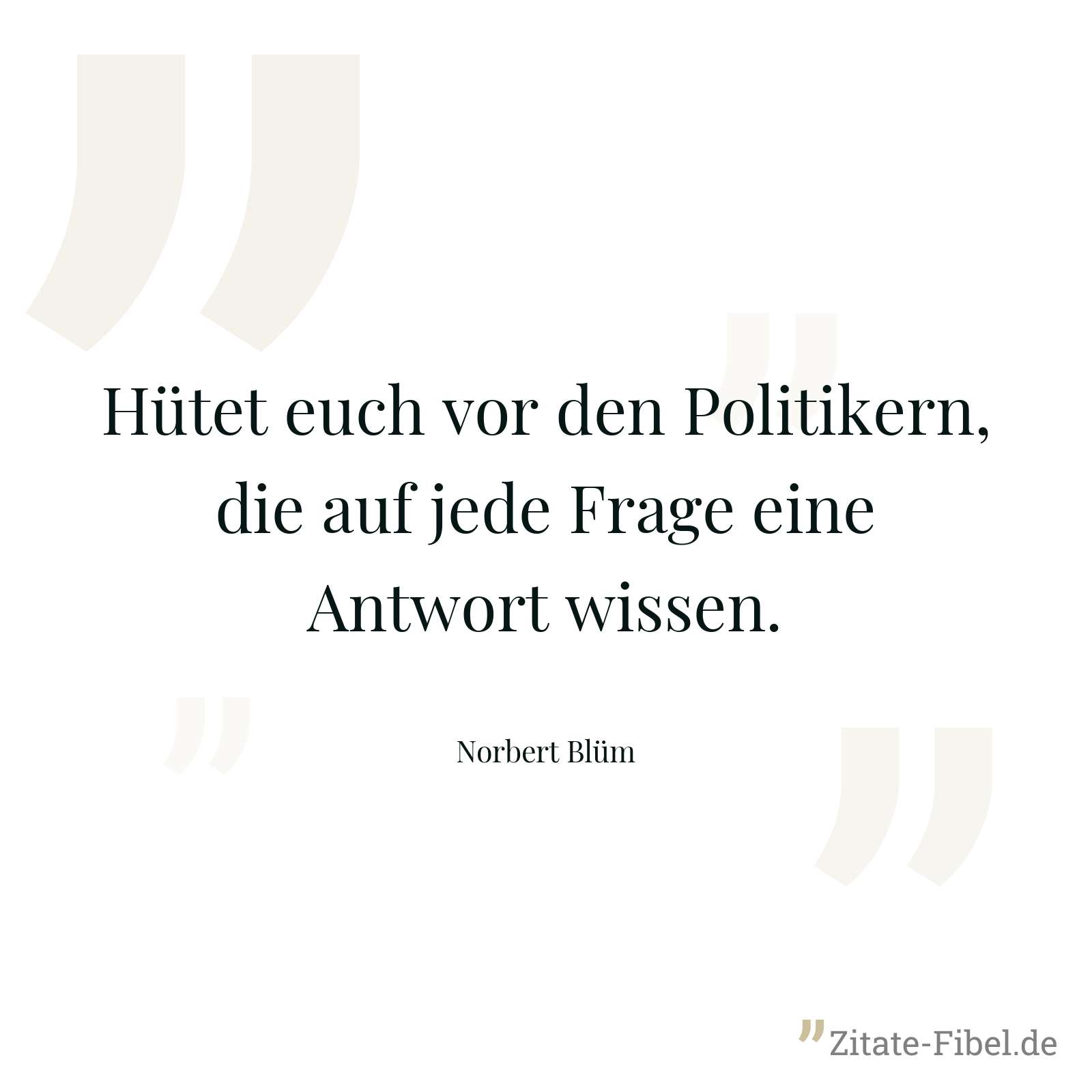 Hütet euch vor den Politikern, die auf jede Frage eine Antwort wissen. - Norbert Blüm