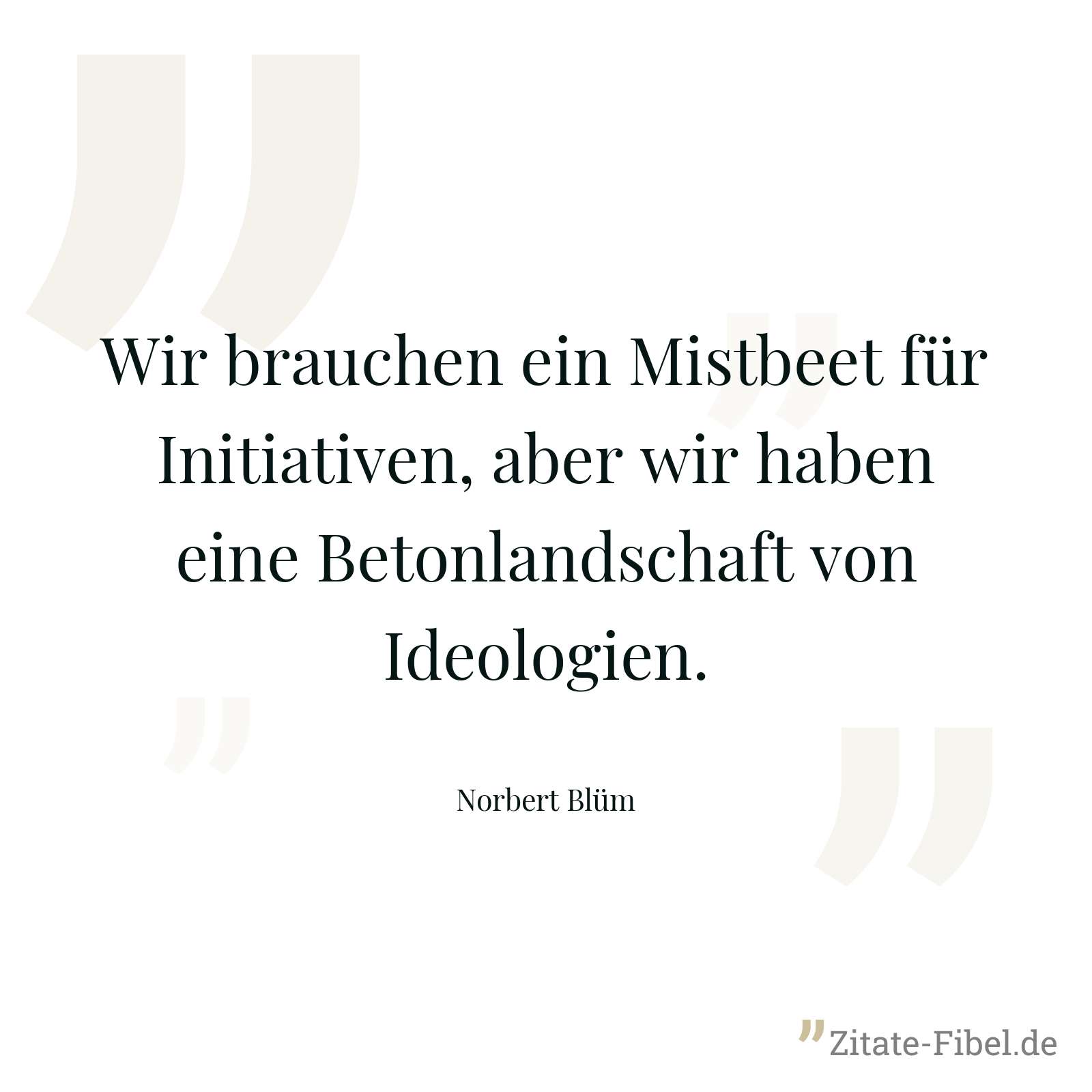 Wir brauchen ein Mistbeet für Initiativen, aber wir haben eine Betonlandschaft von Ideologien. - Norbert Blüm