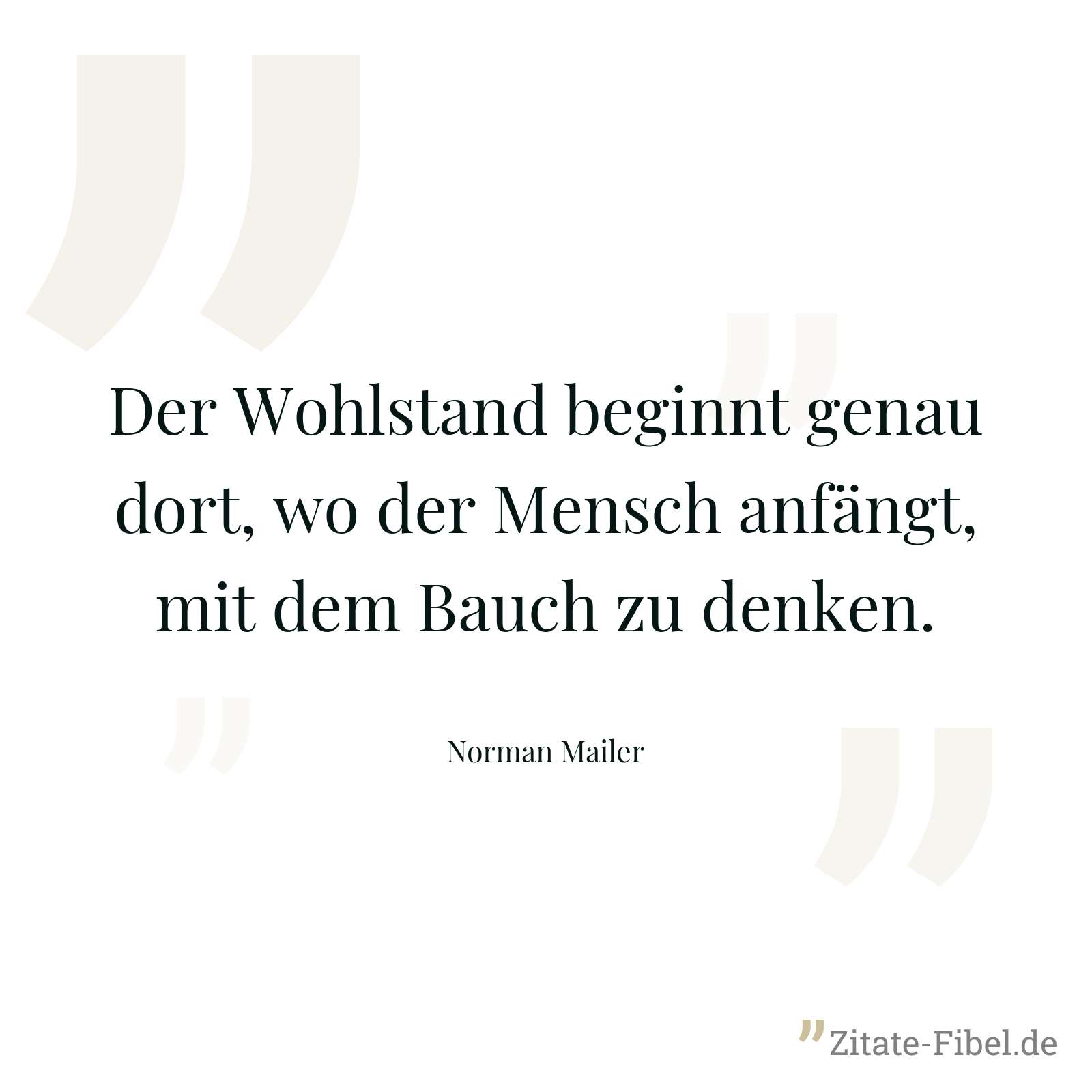 Der Wohlstand beginnt genau dort, wo der Mensch anfängt, mit dem Bauch zu denken. - Norman Mailer