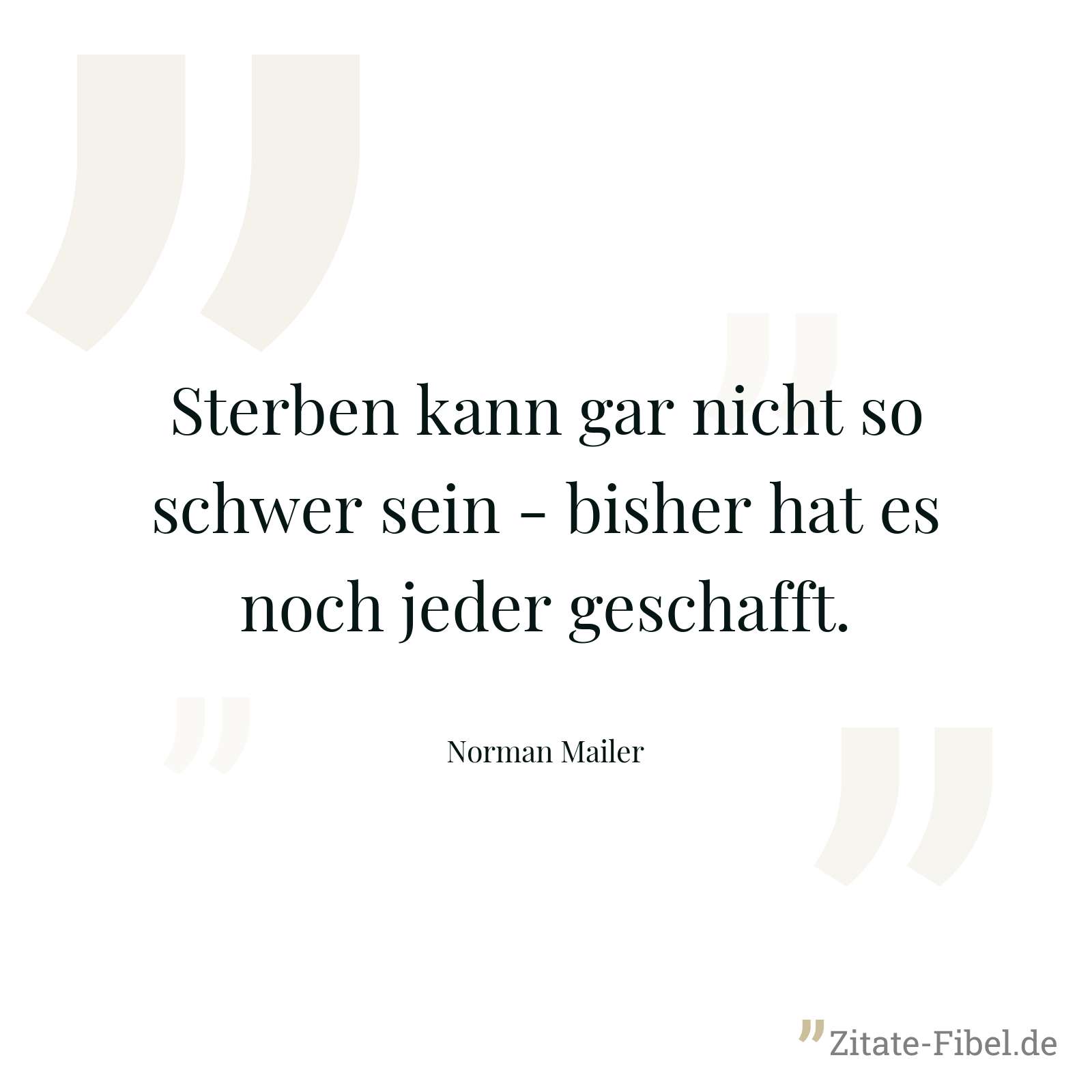 Sterben kann gar nicht so schwer sein - bisher hat es noch jeder geschafft. - Norman Mailer