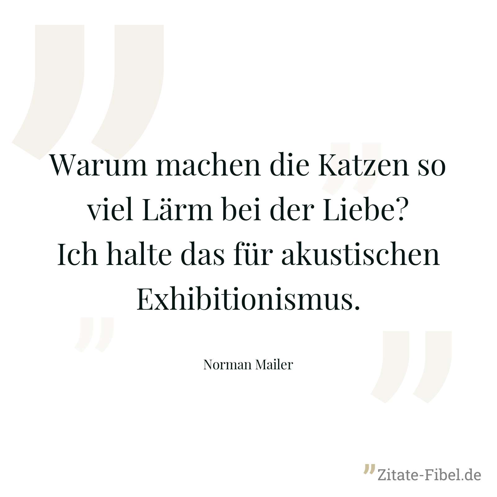 Warum machen die Katzen so viel Lärm bei der Liebe? Ich halte das für akustischen Exhibitionismus. - Norman Mailer