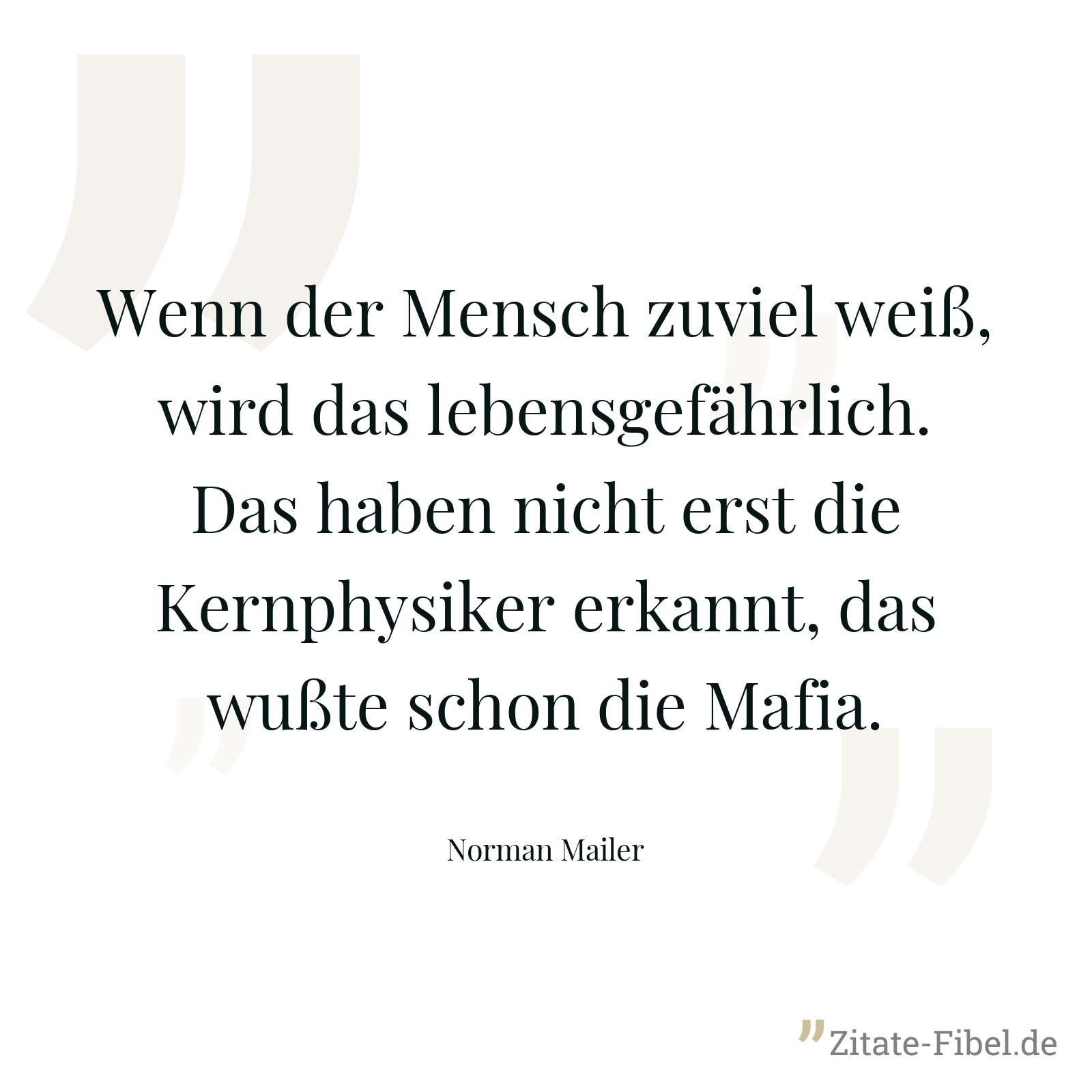 Wenn der Mensch zuviel weiß, wird das lebensgefährlich. Das haben nicht erst die Kernphysiker erkannt, das wußte schon die Mafia. - Norman Mailer