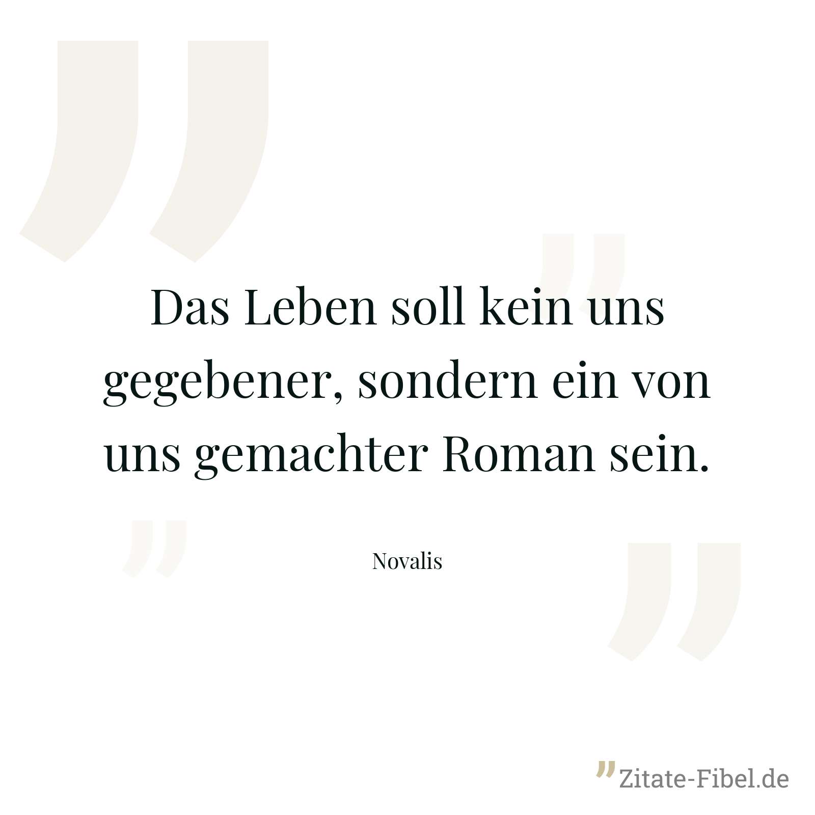 Das Leben soll kein uns gegebener, sondern ein von uns gemachter Roman sein. - Novalis