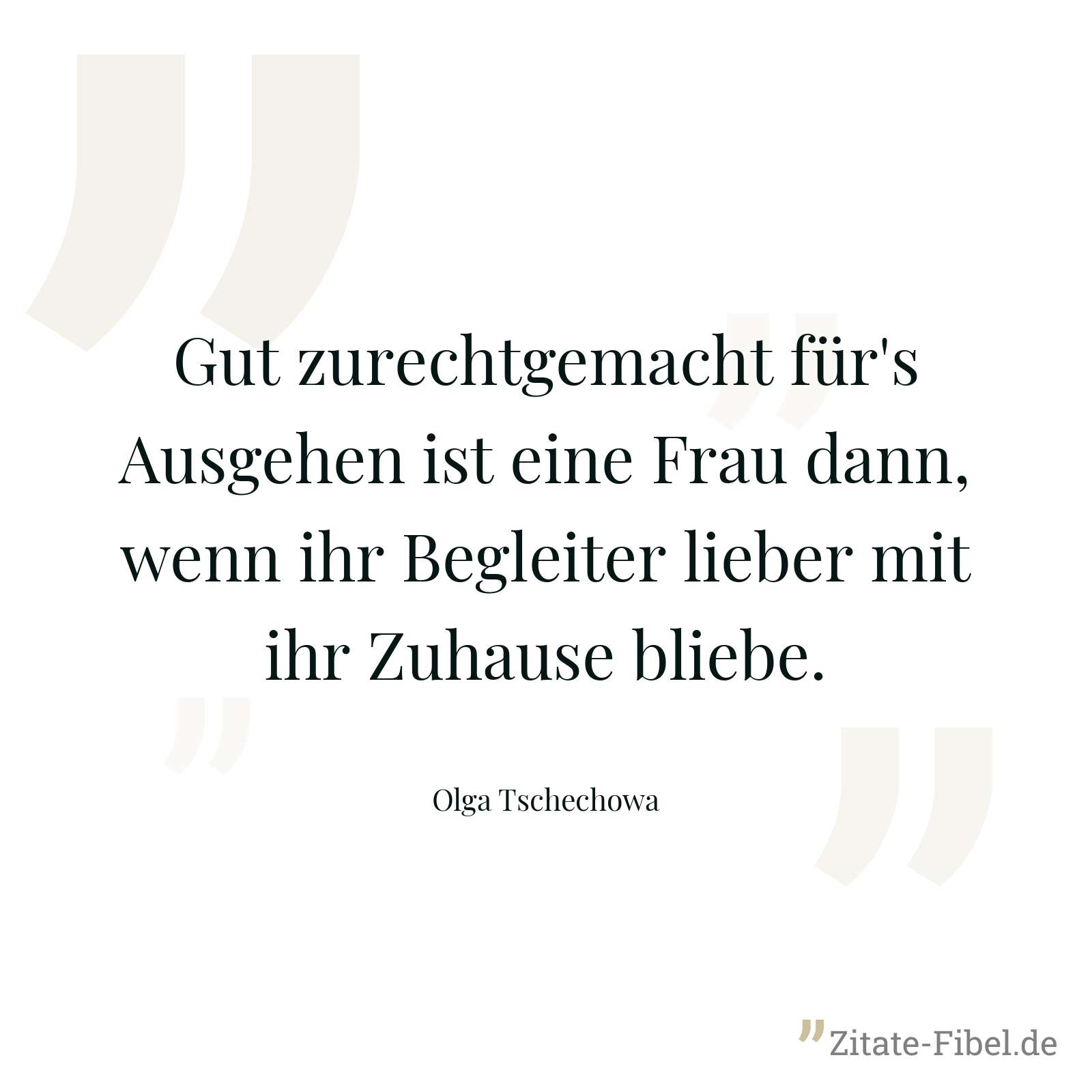 Gut zurechtgemacht für's Ausgehen ist eine Frau dann, wenn ihr Begleiter lieber mit ihr Zuhause bliebe. - Olga Tschechowa