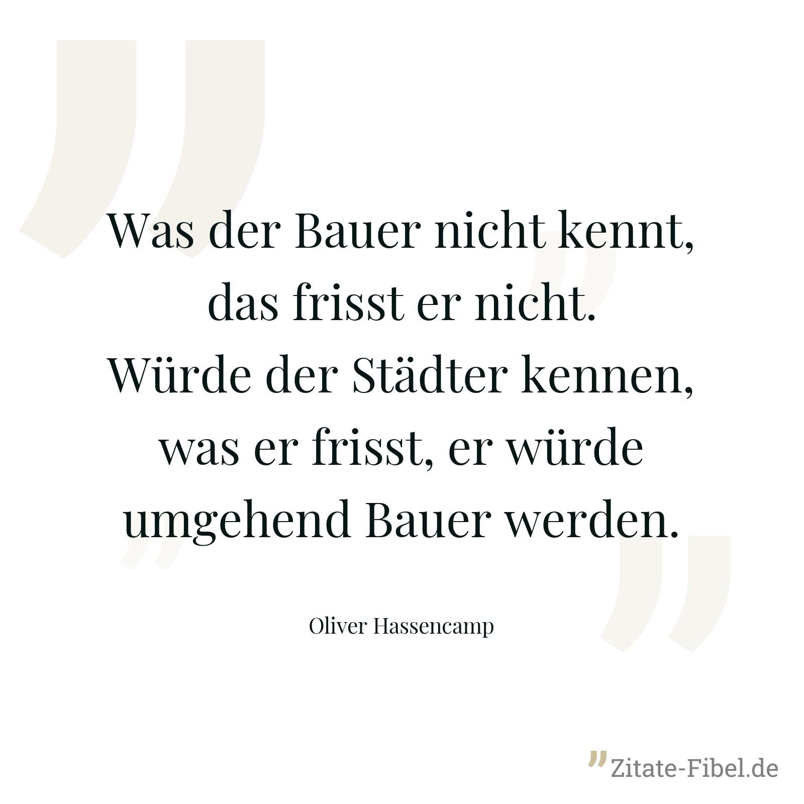 Was der Bauer nicht kennt, das frisst er nicht. Würde der Städter kennen, was er frisst, er würde umgehend Bauer werden. - Oliver Hassencamp