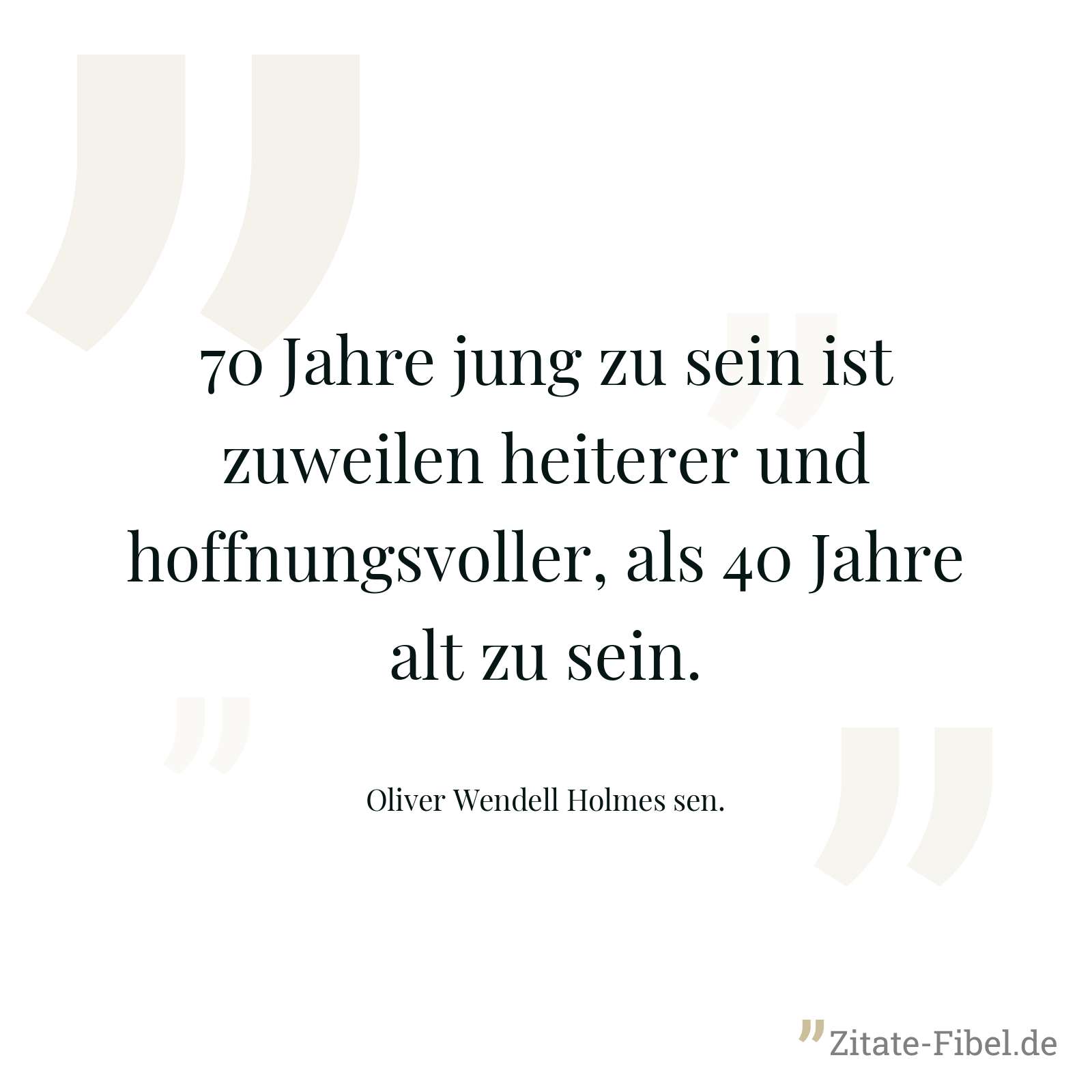 70 Jahre jung zu sein ist zuweilen heiterer und hoffnungsvoller, als 40 Jahre alt zu sein. - Oliver Wendell Holmes sen.