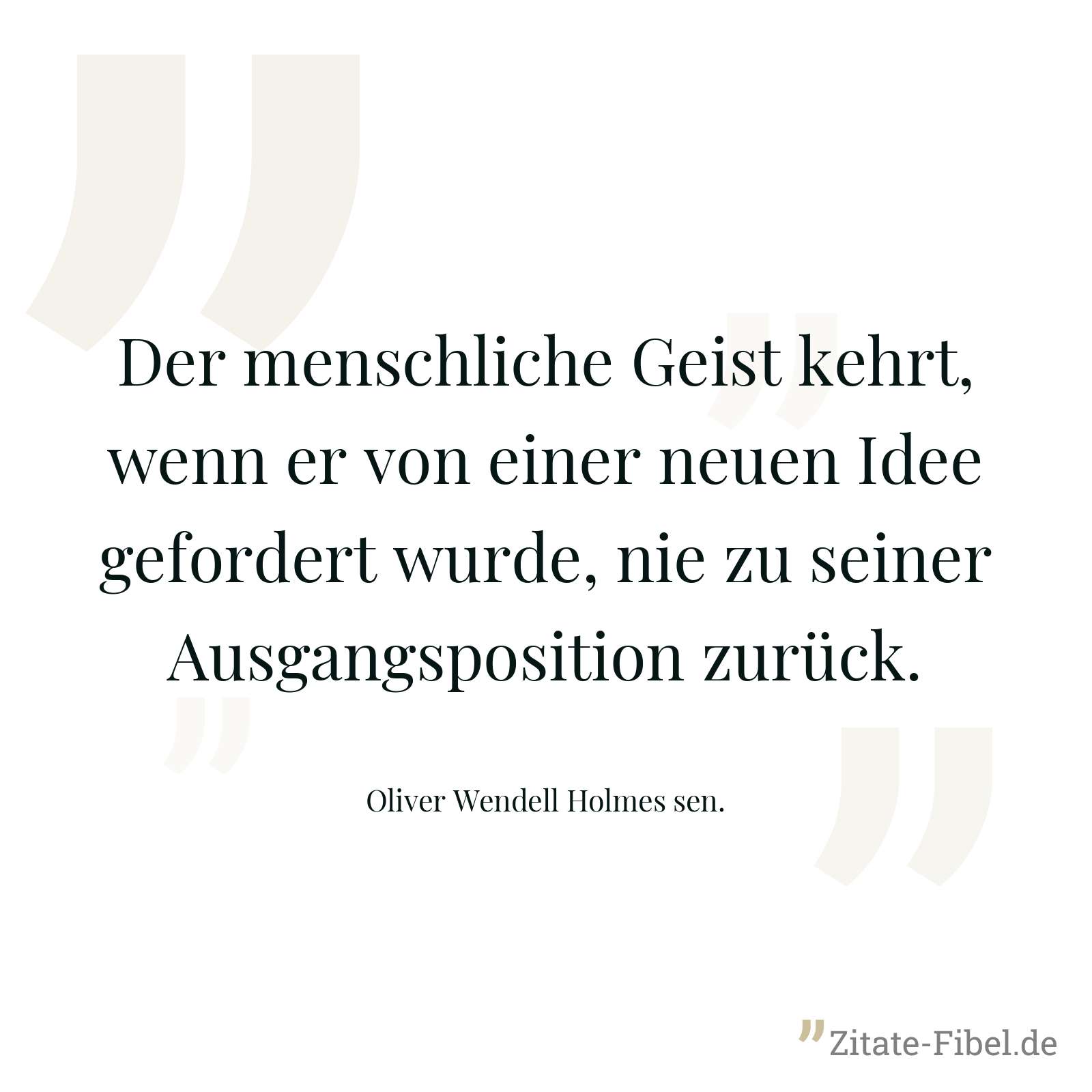 Der menschliche Geist kehrt, wenn er von einer neuen Idee gefordert wurde, nie zu seiner Ausgangsposition zurück. - Oliver Wendell Holmes sen.