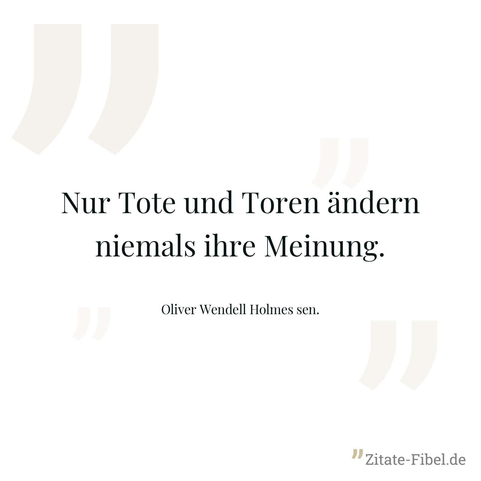 Nur Tote und Toren ändern niemals ihre Meinung. - Oliver Wendell Holmes sen.