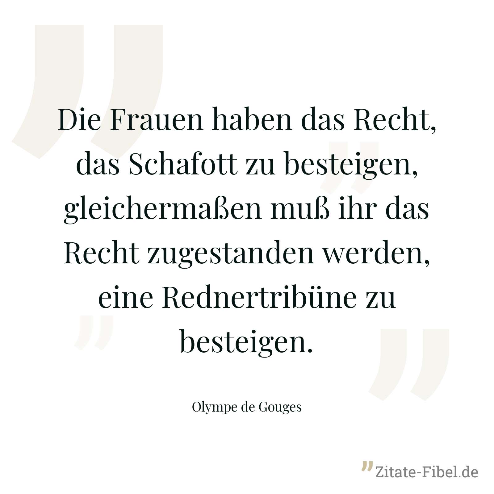 Die Frauen haben das Recht, das Schafott zu besteigen, gleichermaßen muß ihr das Recht zugestanden werden, eine Rednertribüne zu besteigen. - Olympe de Gouges