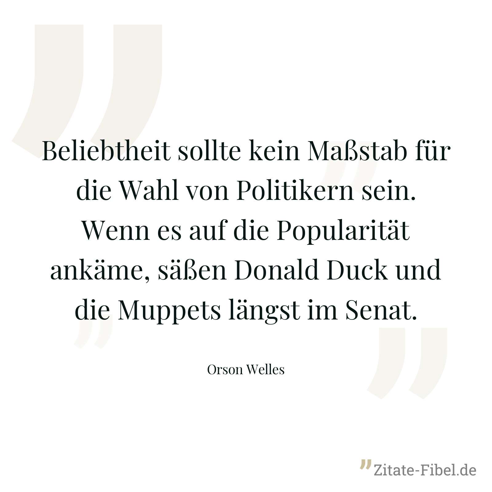 Beliebtheit sollte kein Maßstab für die Wahl von Politikern sein. Wenn es auf die Popularität ankäme, säßen Donald Duck und die Muppets längst im Senat. - Orson Welles