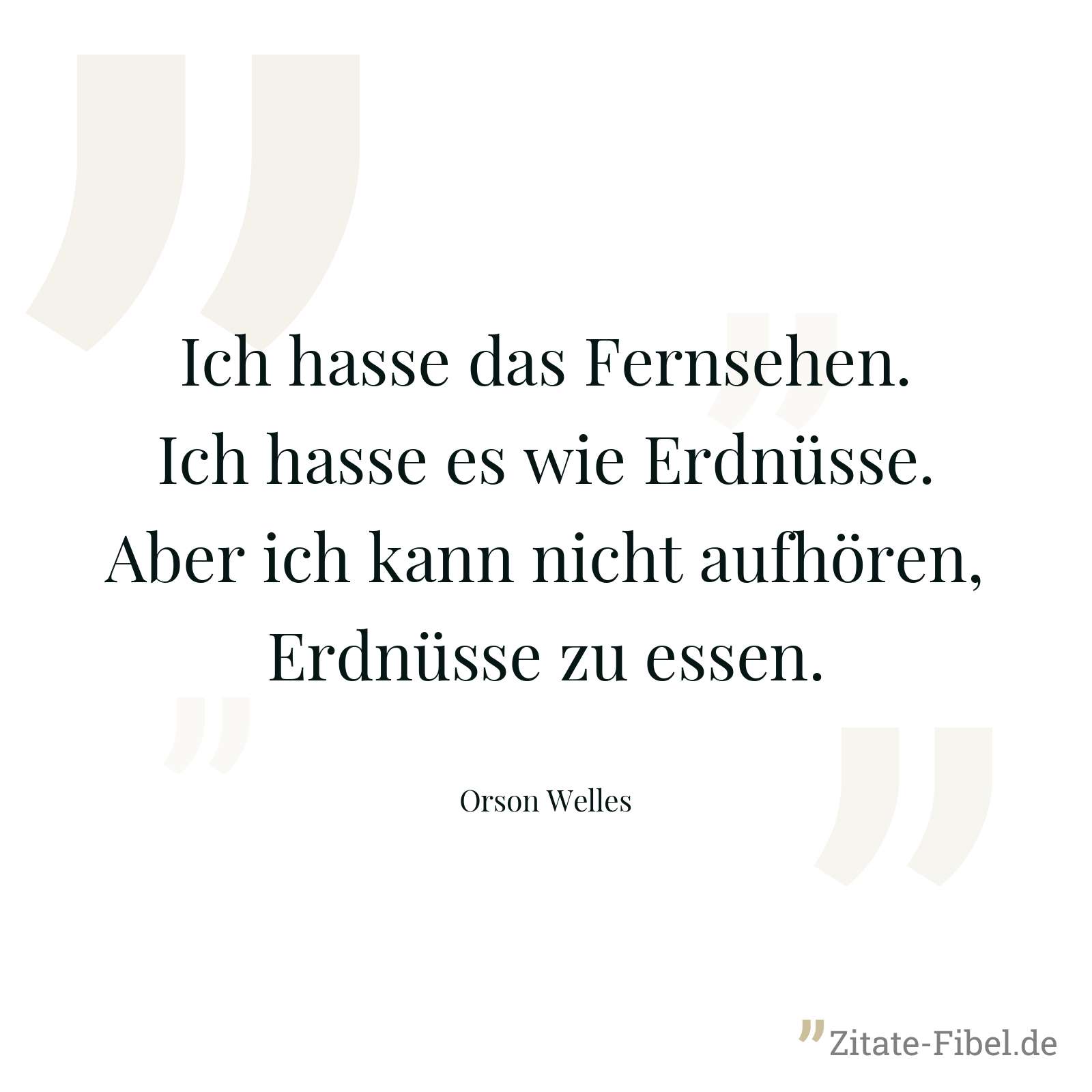 Ich hasse das Fernsehen. Ich hasse es wie Erdnüsse. Aber ich kann nicht aufhören, Erdnüsse zu essen. - Orson Welles