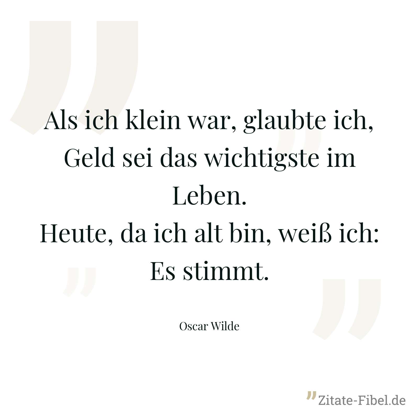 Als ich klein war, glaubte ich, Geld sei das wichtigste im Leben. Heute, da ich alt bin, weiß ich: Es stimmt. - Oscar Wilde