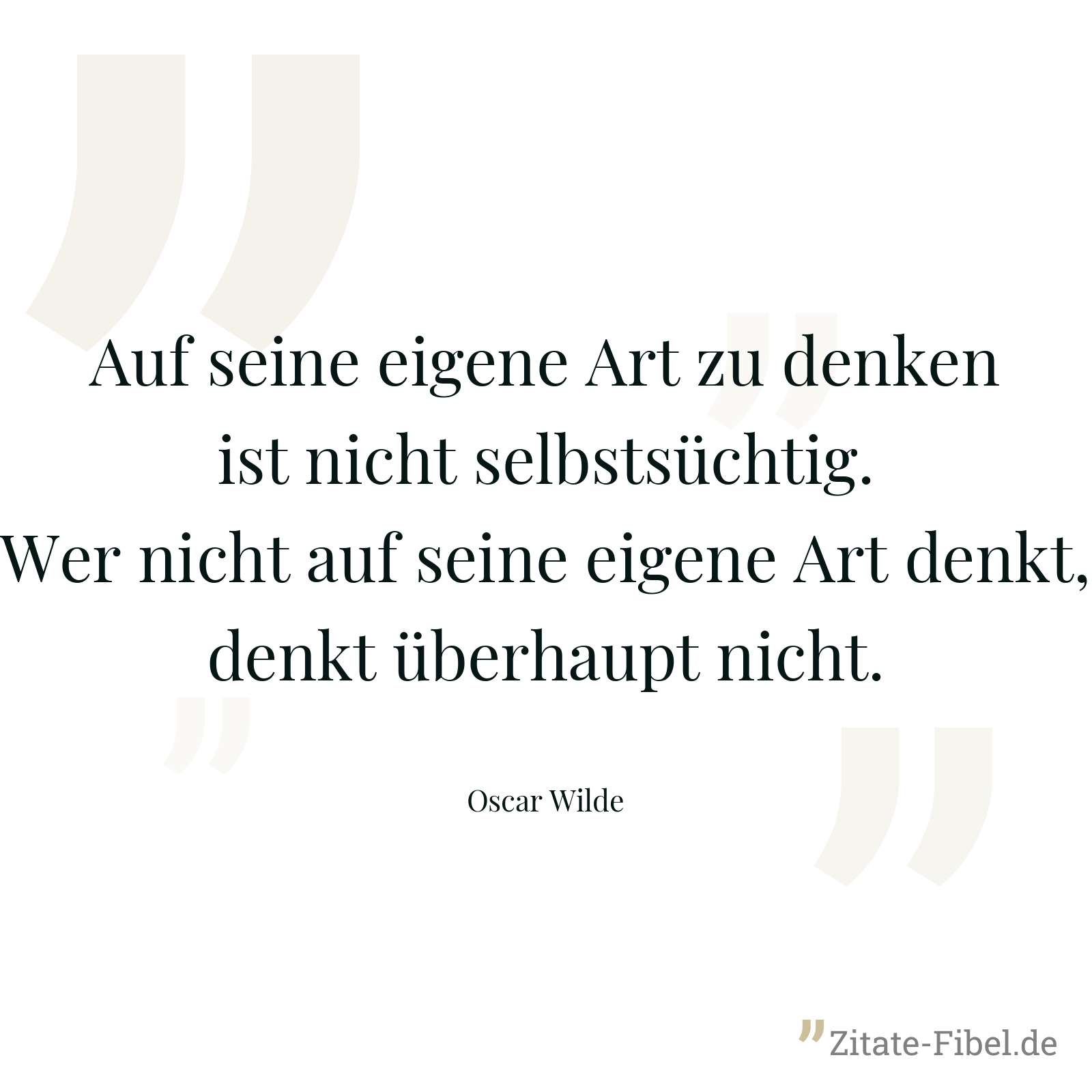 Auf seine eigene Art zu denken ist nicht selbstsüchtig. Wer nicht auf seine eigene Art denkt, denkt überhaupt nicht. - Oscar Wilde