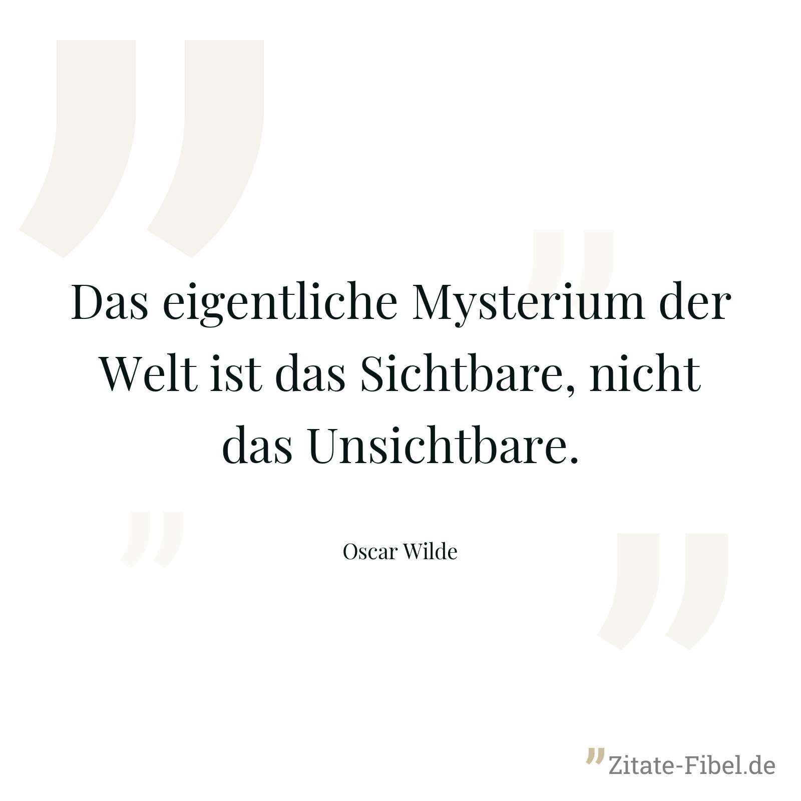 Das eigentliche Mysterium der Welt ist das Sichtbare, nicht das Unsichtbare. - Oscar Wilde