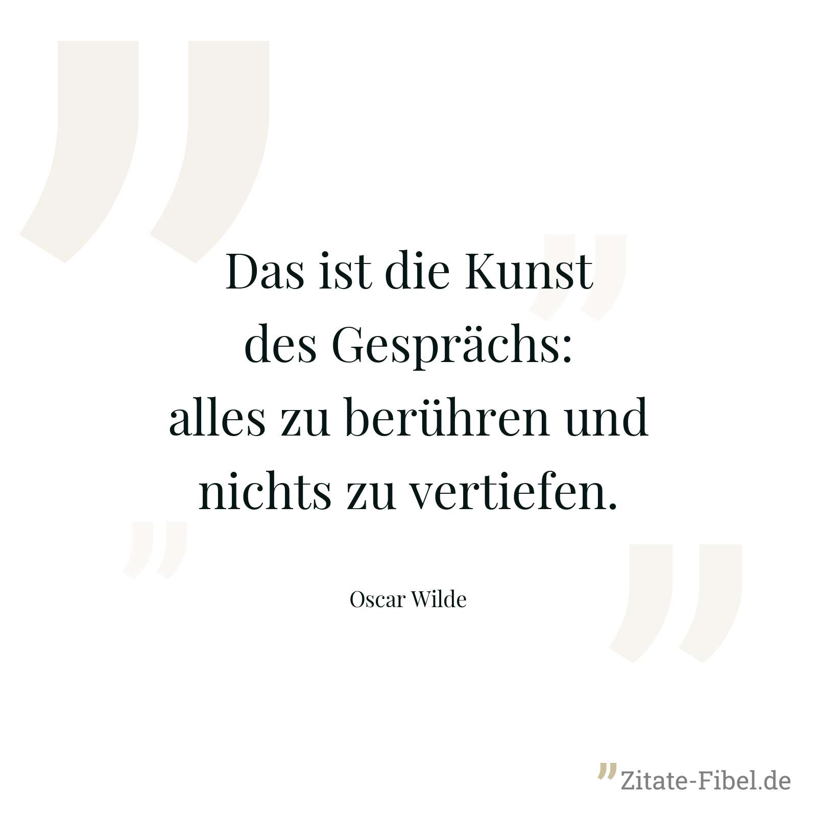 Das ist die Kunst des Gesprächs: alles zu berühren und nichts zu vertiefen. - Oscar Wilde