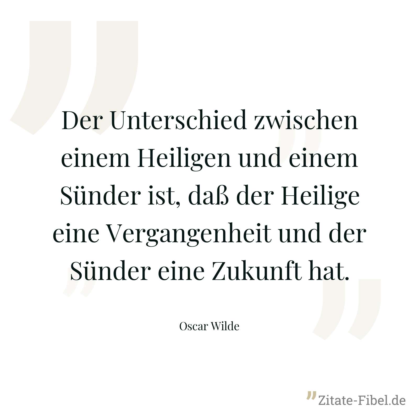 Der Unterschied zwischen einem Heiligen und einem Sünder ist, daß der Heilige eine Vergangenheit und der Sünder eine Zukunft hat. - Oscar Wilde