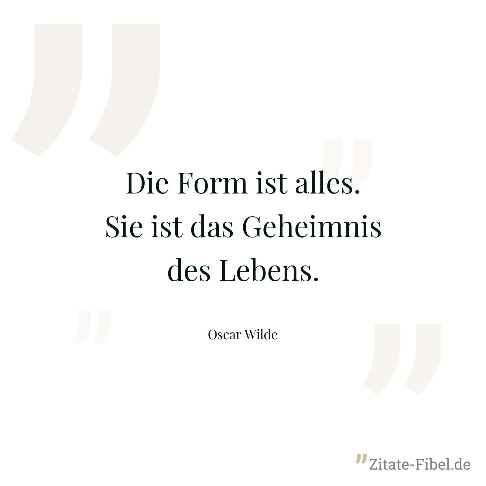 Die Form ist alles. Sie ist das Geheimnis des Lebens. - Oscar Wilde