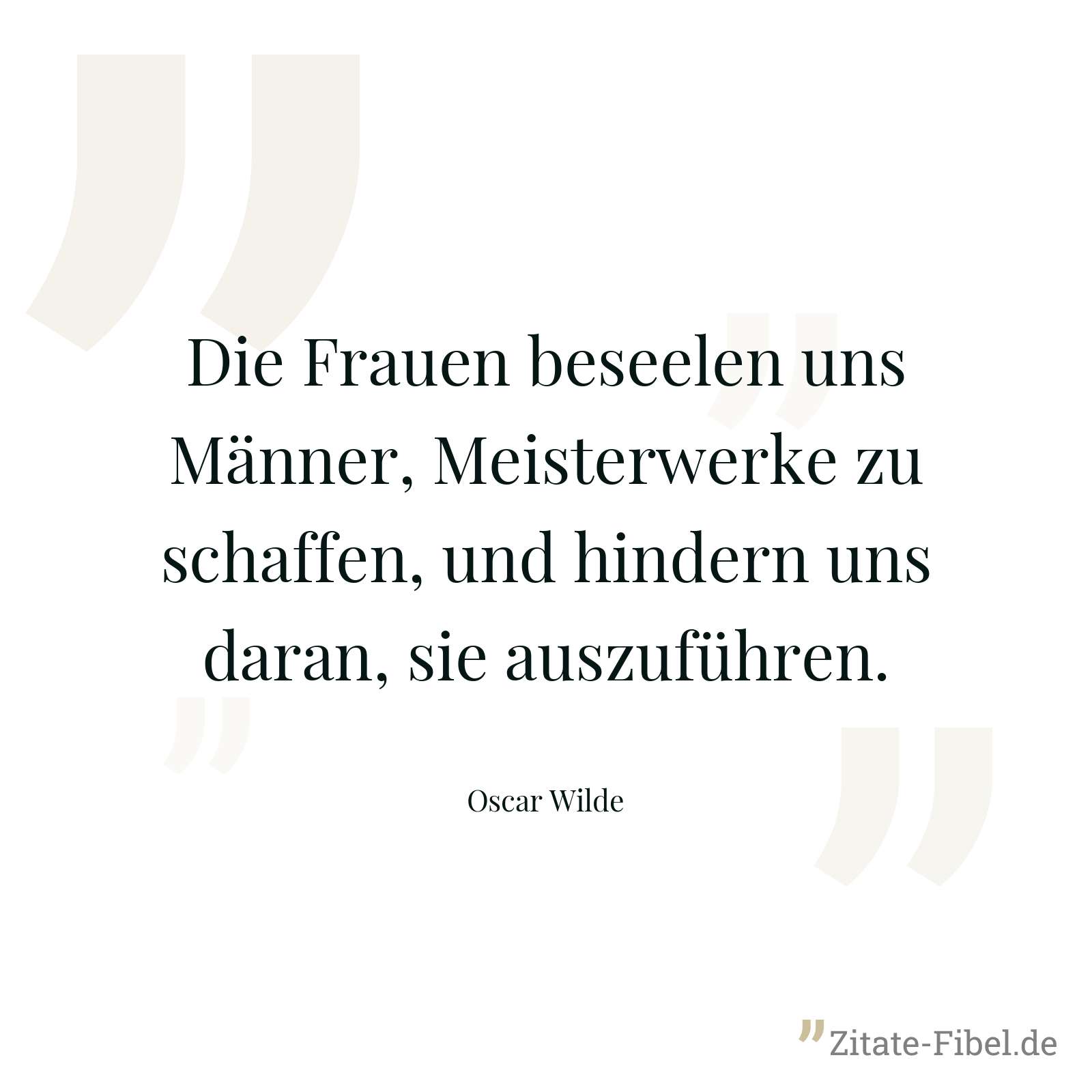 Die Frauen beseelen uns Männer, Meisterwerke zu schaffen, und hindern uns daran, sie auszuführen. - Oscar Wilde