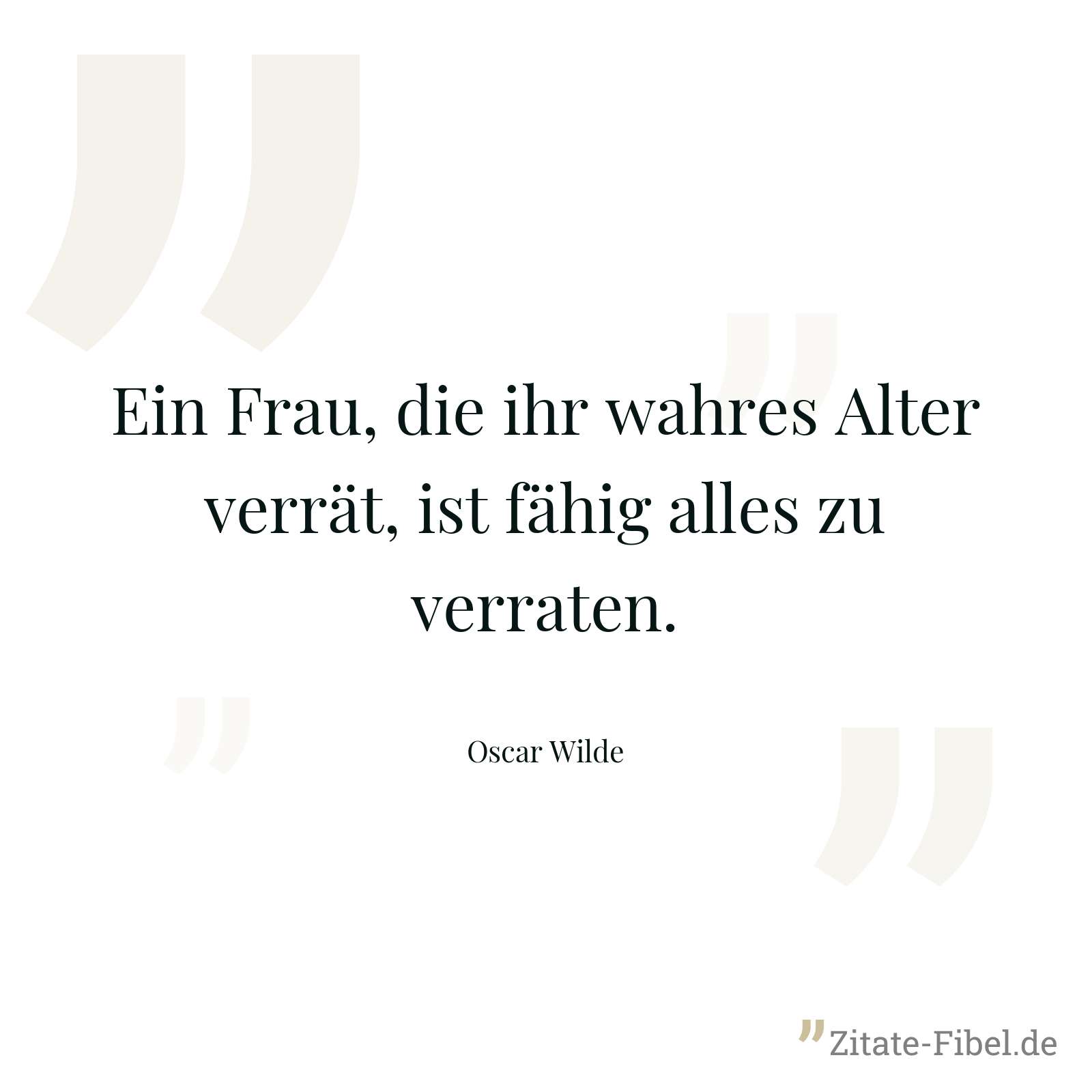 Ein Frau, die ihr wahres Alter verrät, ist fähig alles zu verraten. - Oscar Wilde