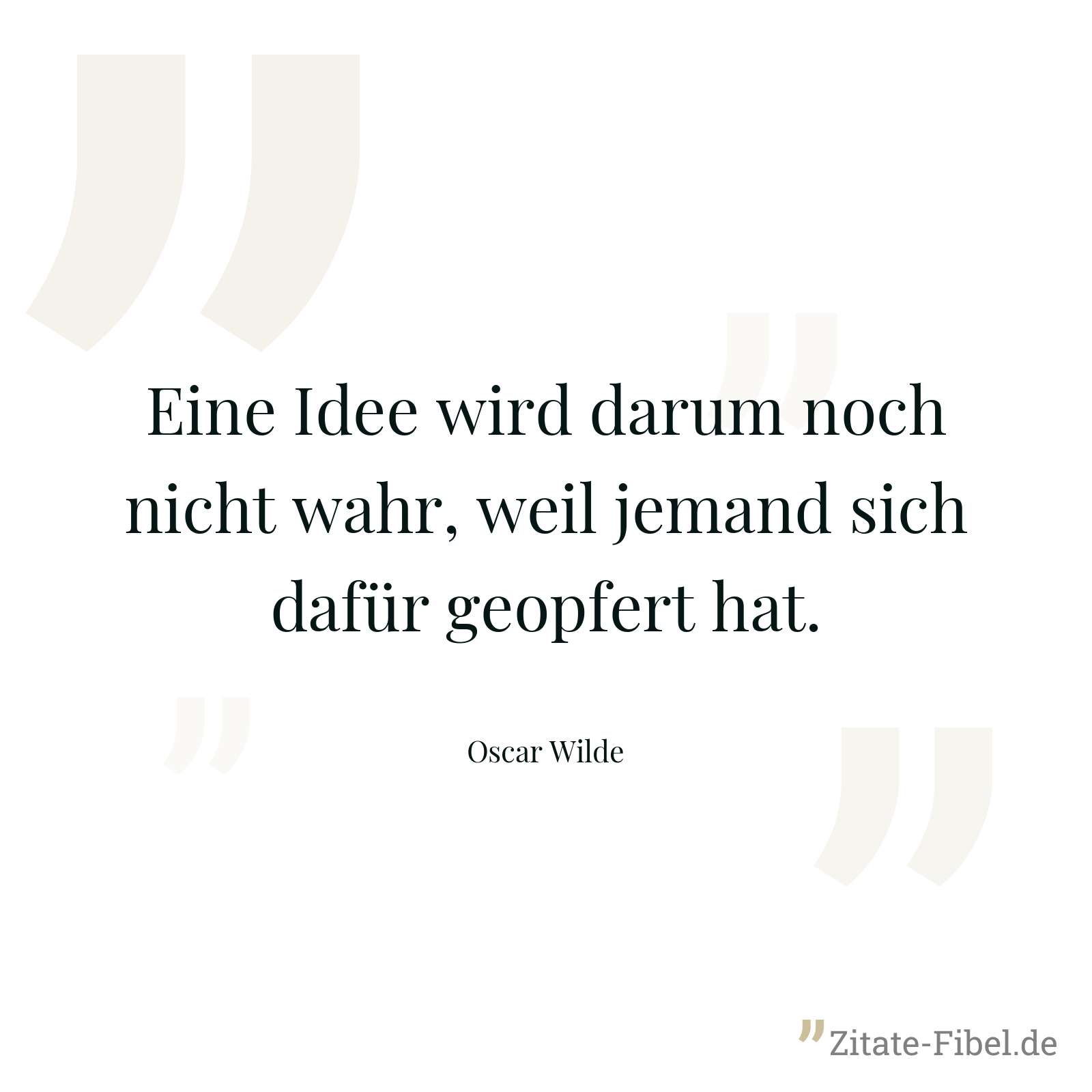 Eine Idee wird darum noch nicht wahr, weil jemand sich dafür geopfert hat. - Oscar Wilde