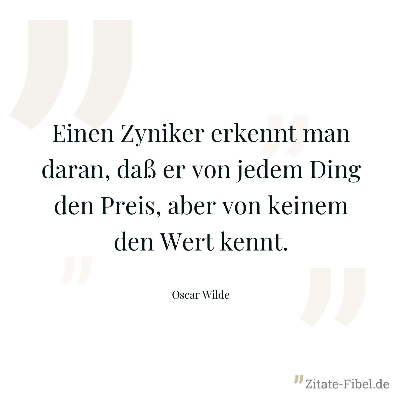 Einen Zyniker erkennt man daran, daß er von jedem Ding den Preis, aber von keinem den Wert kennt. - Oscar Wilde
